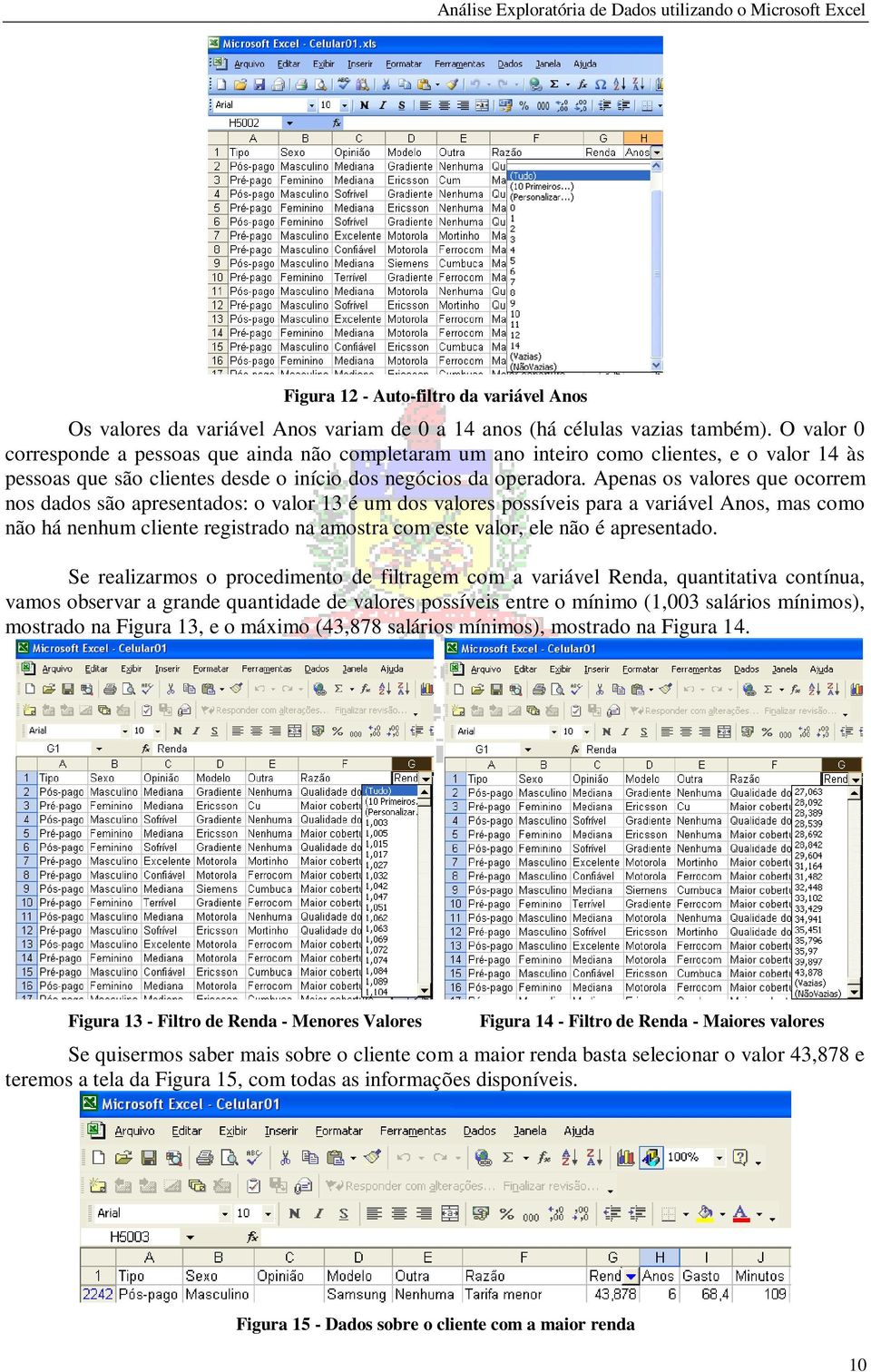 Apenas os valores que ocorrem nos dados são apresentados: o valor 13 é um dos valores possíveis para a variável Anos, mas como não há nenhum cliente registrado na amostra com este valor, ele não é