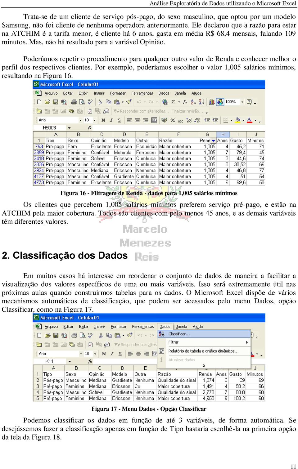 Poderíamos repetir o procedimento para qualquer outro valor de Renda e conhecer melhor o perfil dos respectivos clientes.