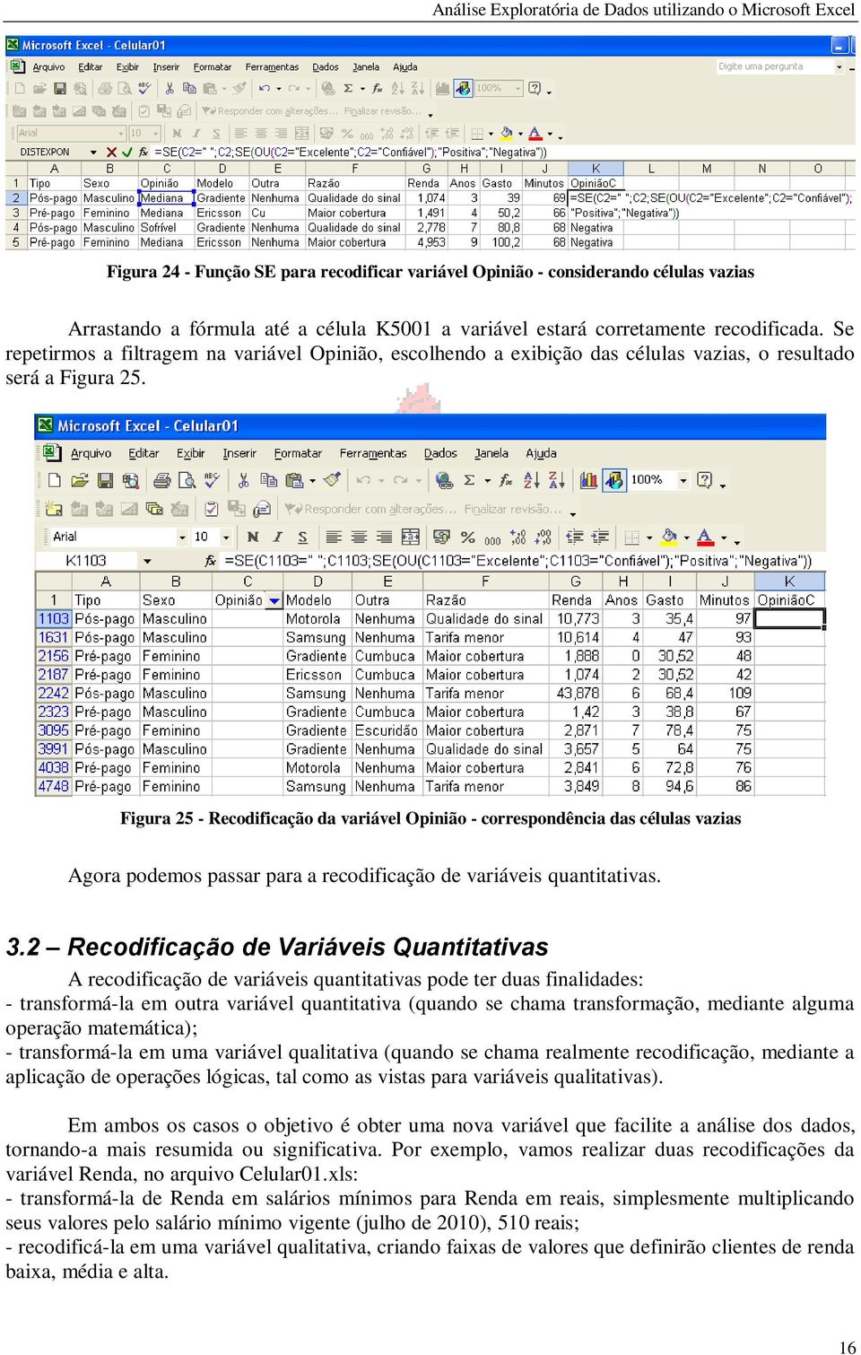 Figura 25 - Recodificação da variável Opinião - correspondência das células vazias Agora podemos passar para a recodificação de variáveis quantitativas. 3.