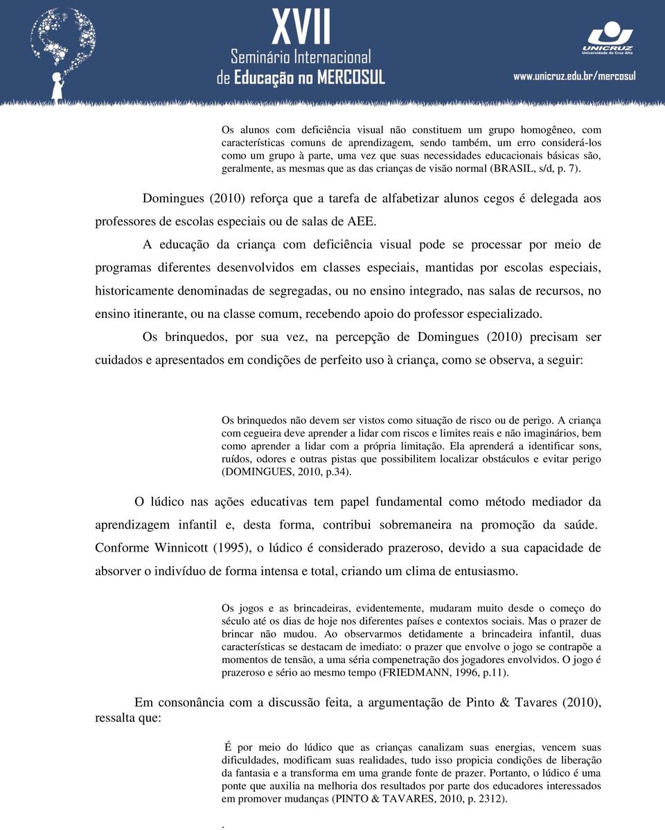 Domingues (2010) reforça que a tarefa de alfabetizar alunos cegos é delegada aos professores de escolas especiais ou de salas de AEE.