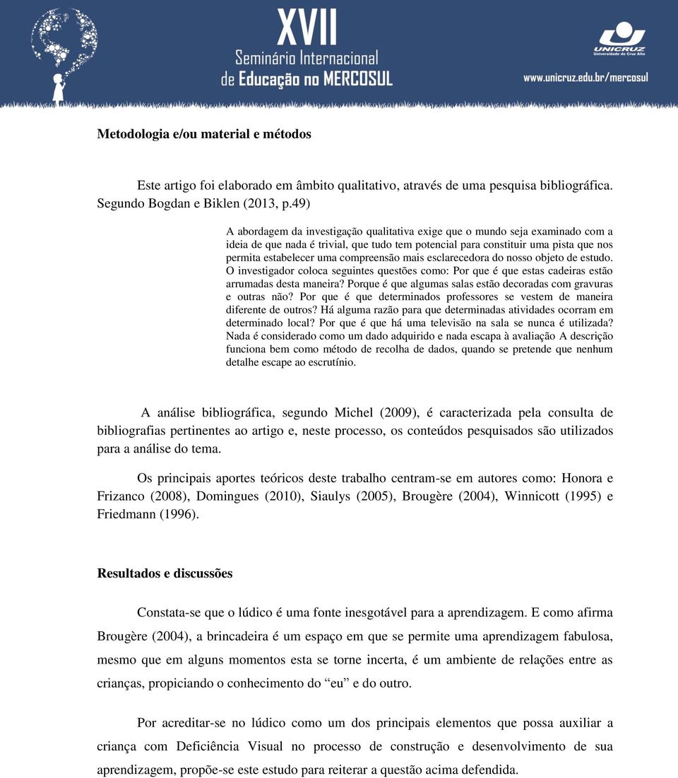 compreensão mais esclarecedora do nosso objeto de estudo. O investigador coloca seguintes questões como: Por que é que estas cadeiras estão arrumadas desta maneira?