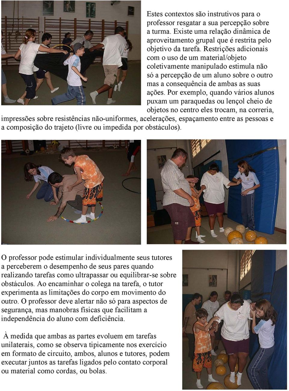 Por exemplo, quando vários alunos puxam um paraquedas ou lençol cheio de objetos no centro eles trocam, na correria, impressões sobre resistências não-uniformes, acelerações, espaçamento entre as