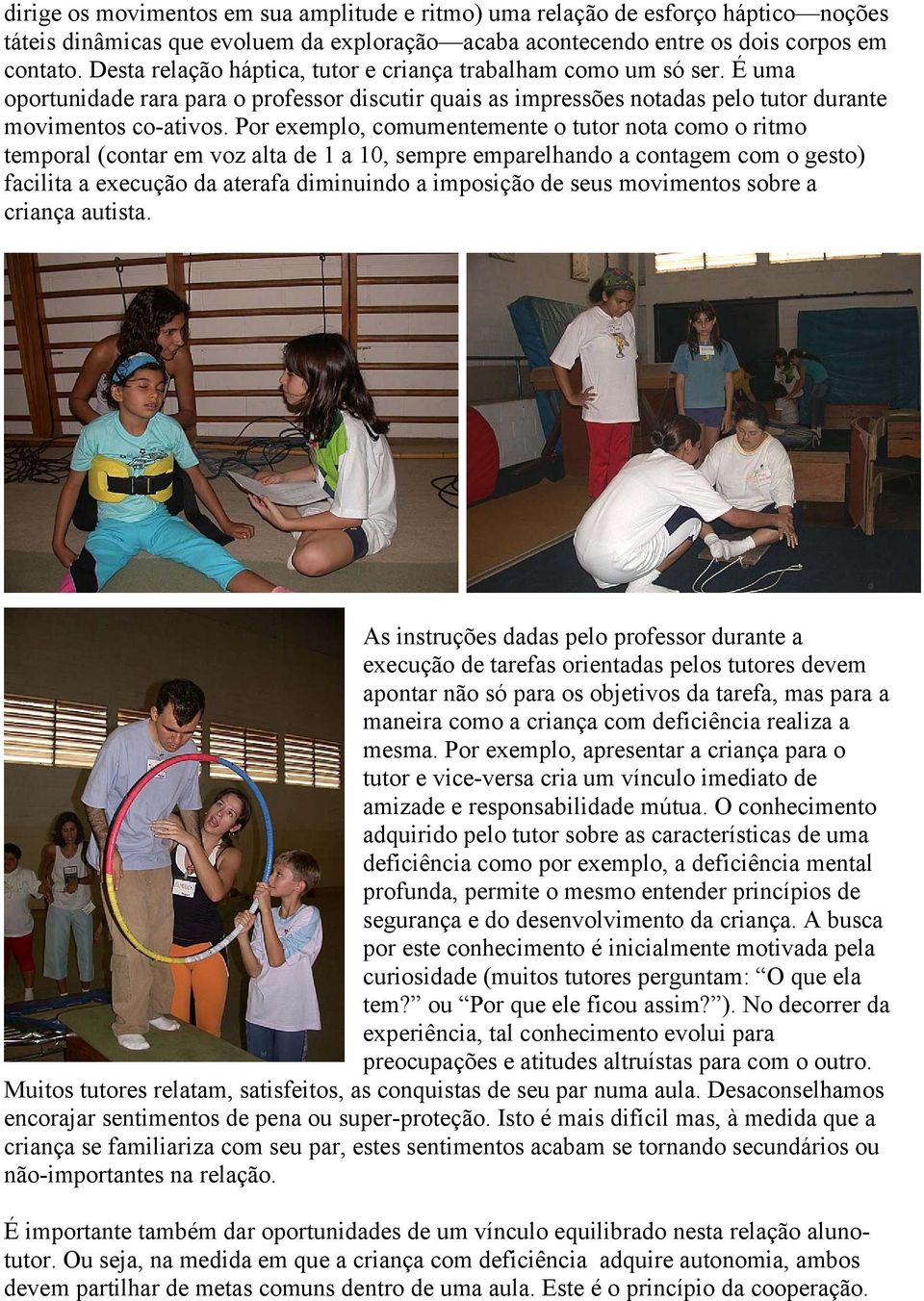 Por exemplo, comumentemente o tutor nota como o ritmo temporal (contar em voz alta de 1 a 10, sempre emparelhando a contagem com o gesto) facilita a execução da aterafa diminuindo a imposição de seus