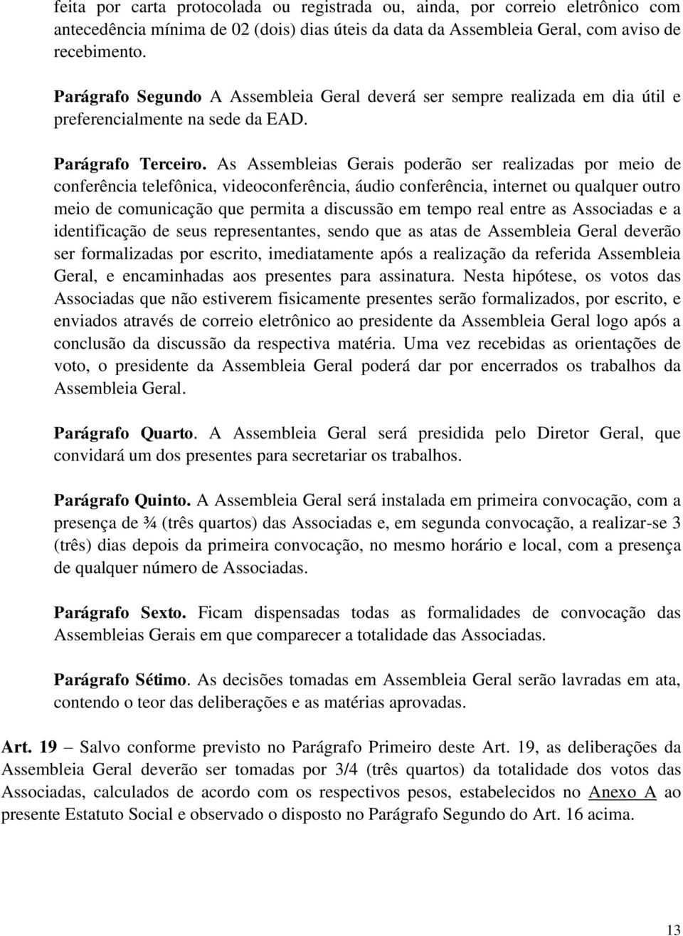 As Assembleias Gerais poderão ser realizadas por meio de conferência telefônica, videoconferência, áudio conferência, internet ou qualquer outro meio de comunicação que permita a discussão em tempo