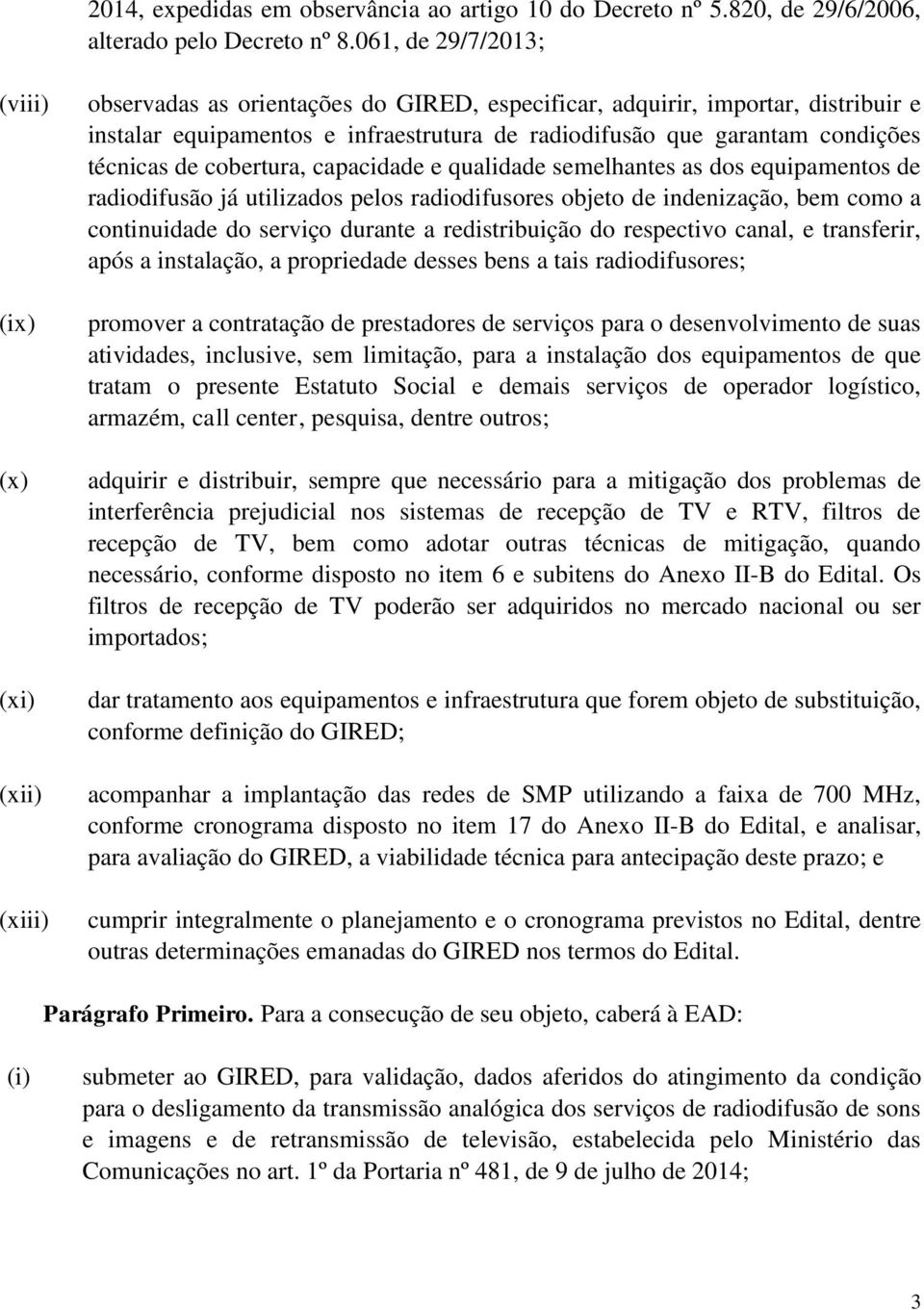 garantam condições técnicas de cobertura, capacidade e qualidade semelhantes as dos equipamentos de radiodifusão já utilizados pelos radiodifusores objeto de indenização, bem como a continuidade do