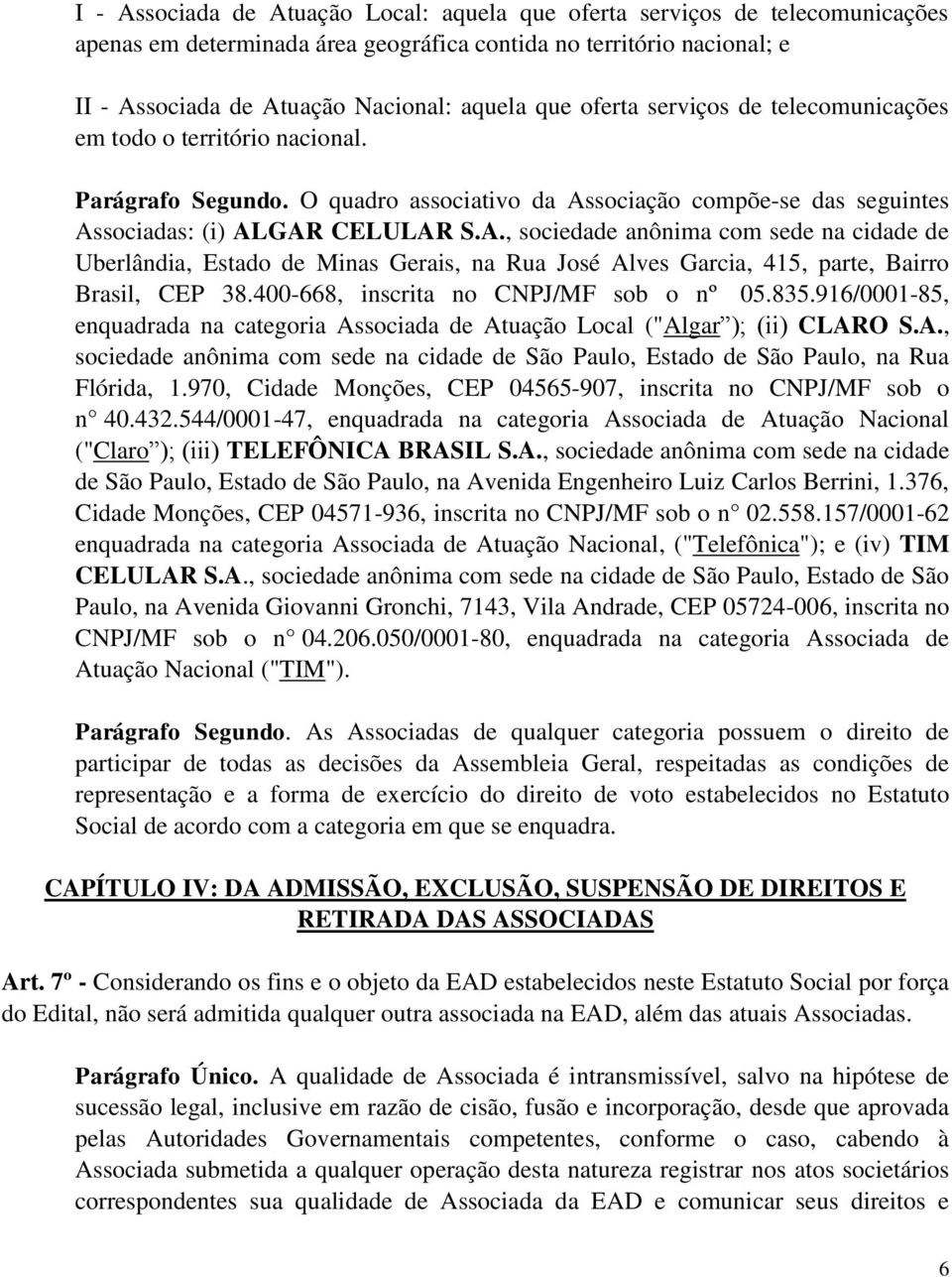 sociação compõe-se das seguintes Associadas: (i) ALGAR CELULAR S.A., sociedade anônima com sede na cidade de Uberlândia, Estado de Minas Gerais, na Rua José Alves Garcia, 415, parte, Bairro Brasil, CEP 38.