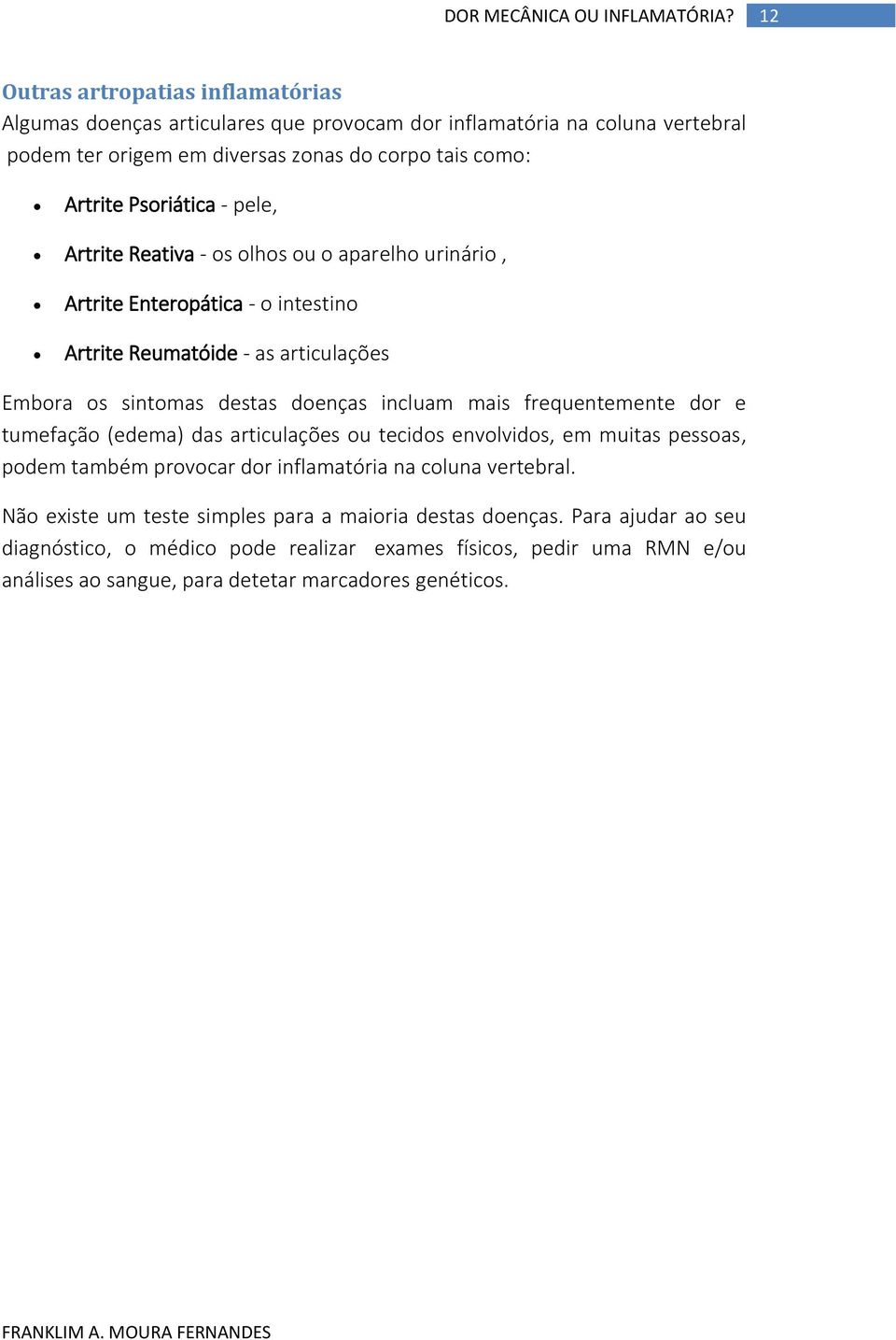 pele, Artrite Reativa - os olhos ou o aparelho urinário, Artrite Enteropática - o intestino Artrite Reumatóide - as articulações Embora os sintomas destas doenças incluam mais