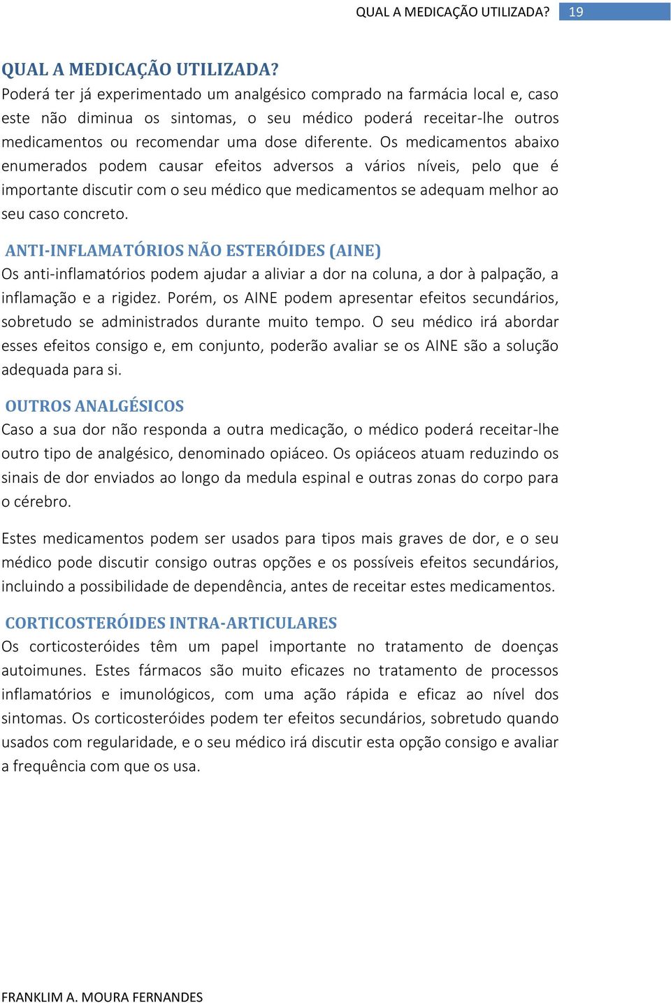 Os medicamentos abaixo enumerados podem causar efeitos adversos a vários níveis, pelo que é importante discutir com o seu médico que medicamentos se adequam melhor ao seu caso concreto.