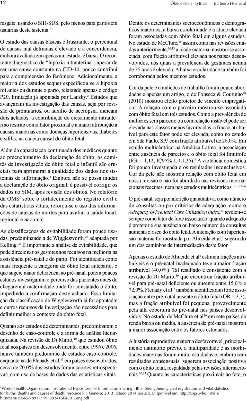 O recorrente diagnóstico de hipóxia intrauterina, apesar de ser uma causa constante na CID-10, pouco contribui para a compreensão do fenômeno.