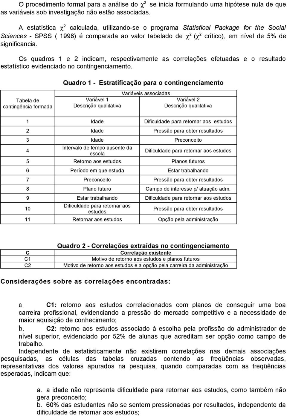 Os quadros 1 e 2 indicam, respectivamente as correlações efetuadas e o resultado estatístico evidenciado no contingenciamento.