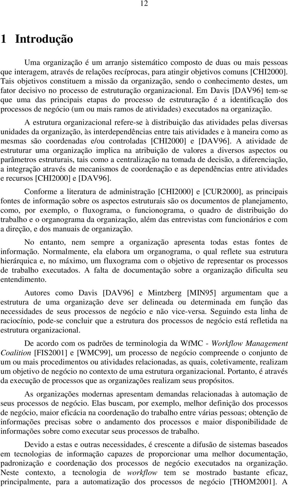 Em Davis [DAV96] tem-se que uma das principais etapas do processo de estruturação é a identificação dos processos de negócio (um ou mais ramos de atividades) executados na organização.