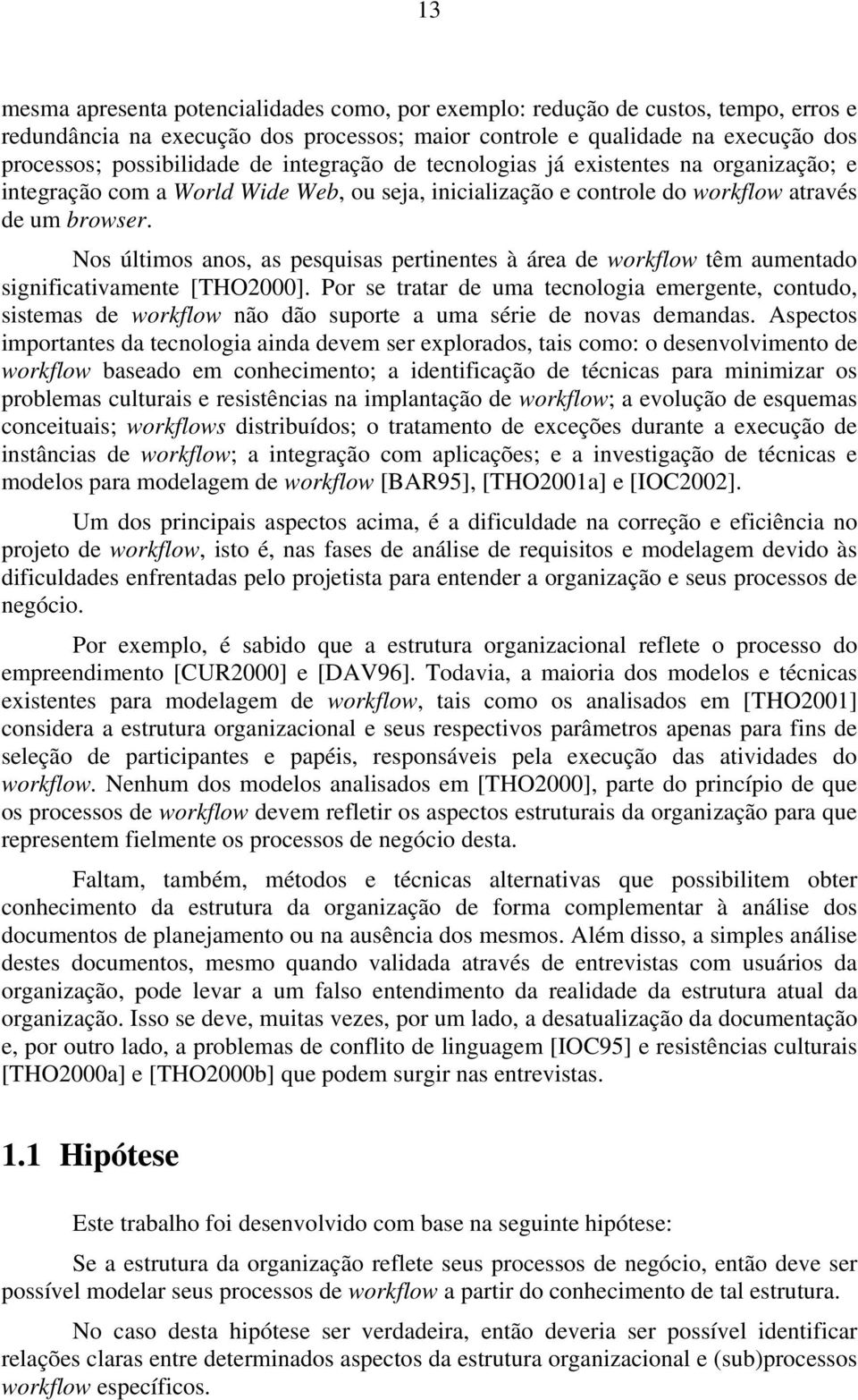 Nos últimos anos, as pesquisas pertinentes à área de workflow têm aumentado significativamente [THO2000].