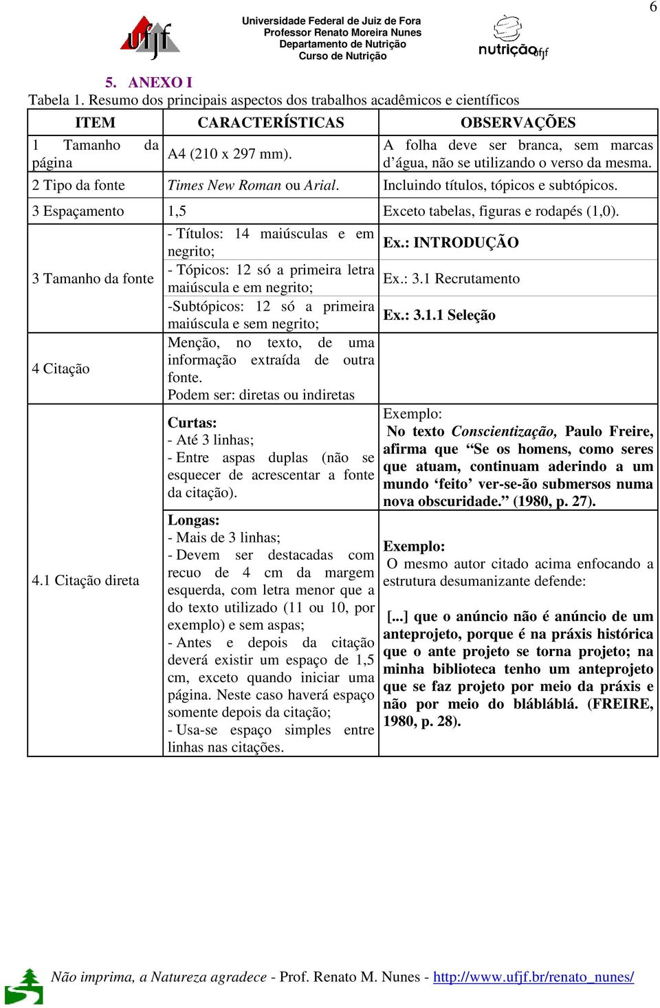 3 Espaçamento 1,5 Exceto tabelas, figuras e rodapés (1,0). 3 Tamanho da fonte 4 Citação 4.1 Citação direta - Títulos: 14 maiúsculas e em Ex.: INTRODUÇÃO negrito; - Tópicos: 12 só a primeira letra Ex.