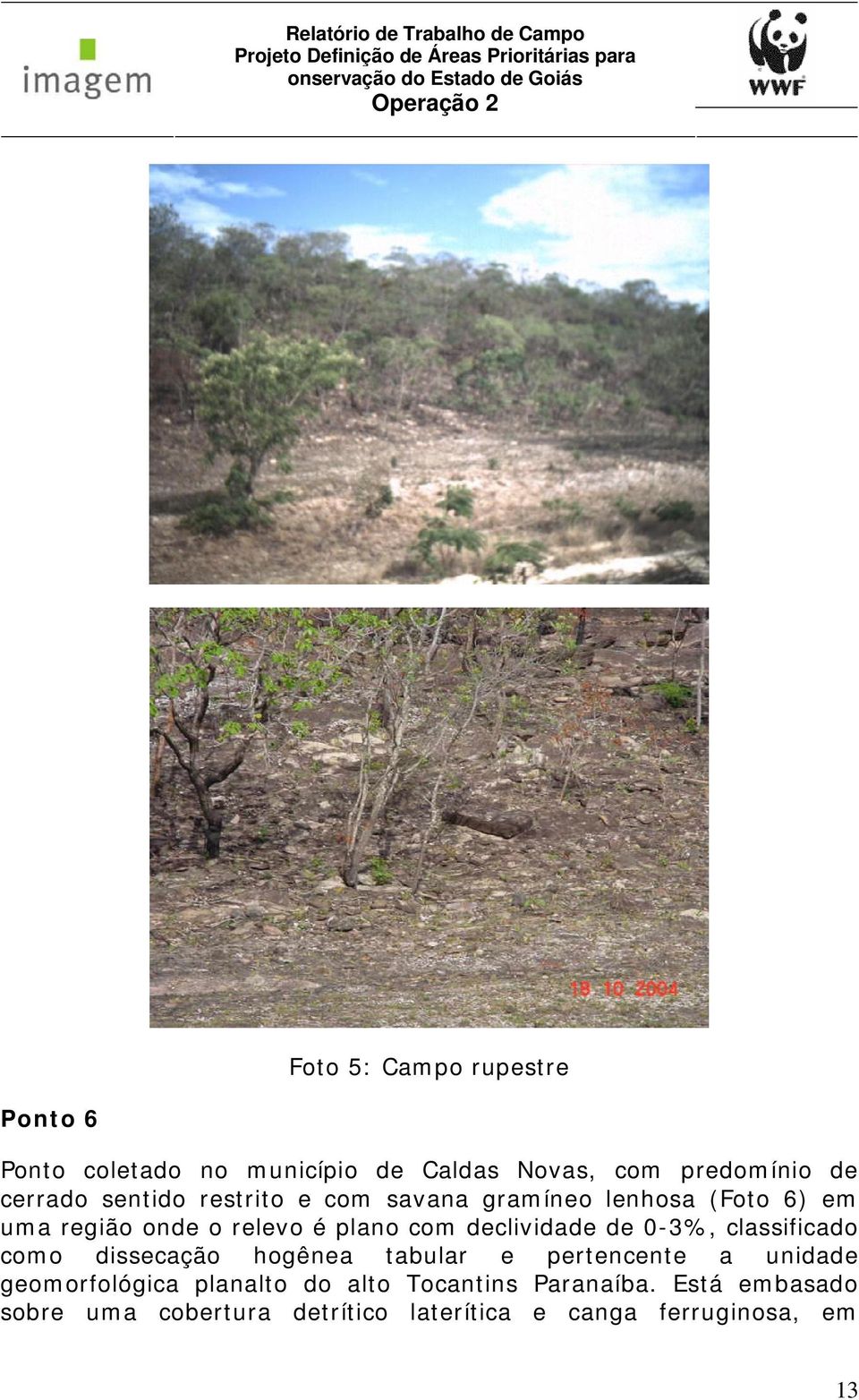 declividade de 0-3%, classificado como dissecação hogênea tabular e pertencente a unidade geomorfológica