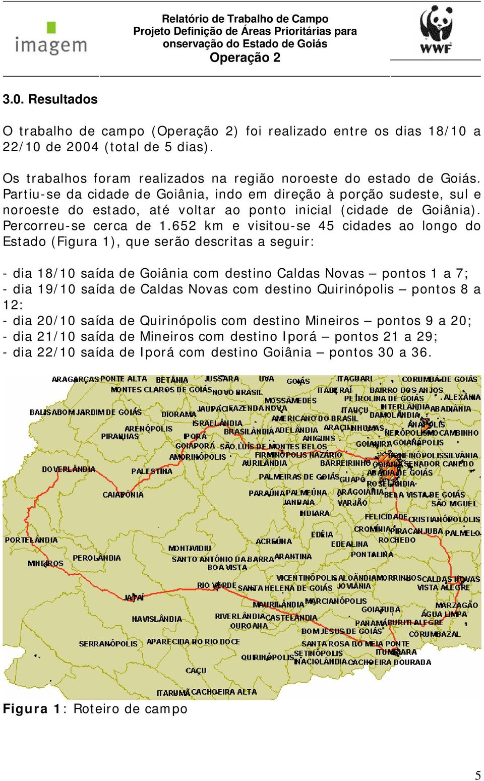 652 km e visitou-se 45 cidades ao longo do Estado (Figura 1), que serão descritas a seguir: - dia 18/10 saída de Goiânia com destino Caldas Novas pontos 1 a 7; - dia 19/10 saída de Caldas Novas com