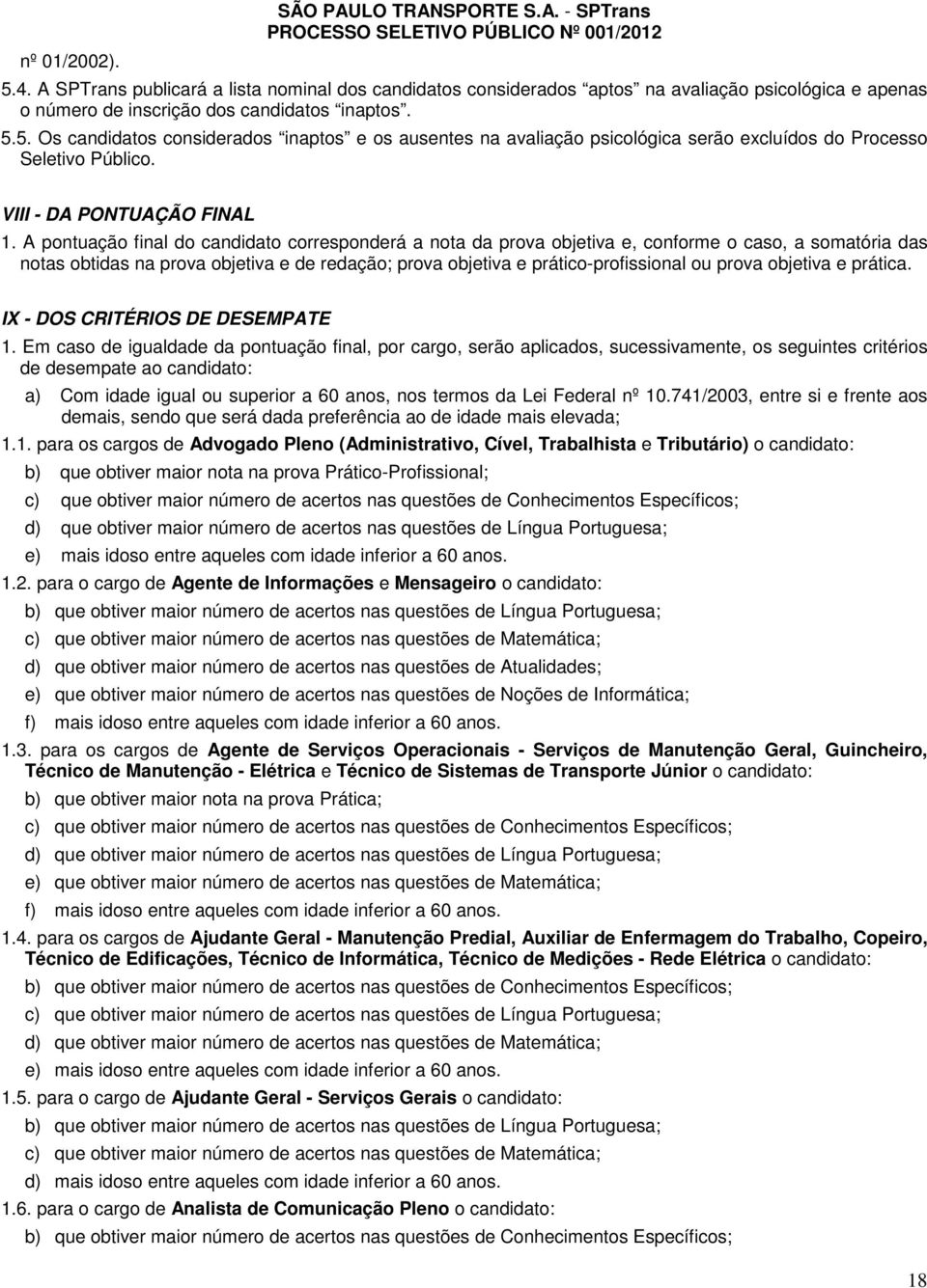 5. Os candidatos considerados inaptos e os ausentes na avaliação psicológica serão excluídos do Processo Seletivo Público. VIII - DA PONTUAÇÃO FINAL 1.