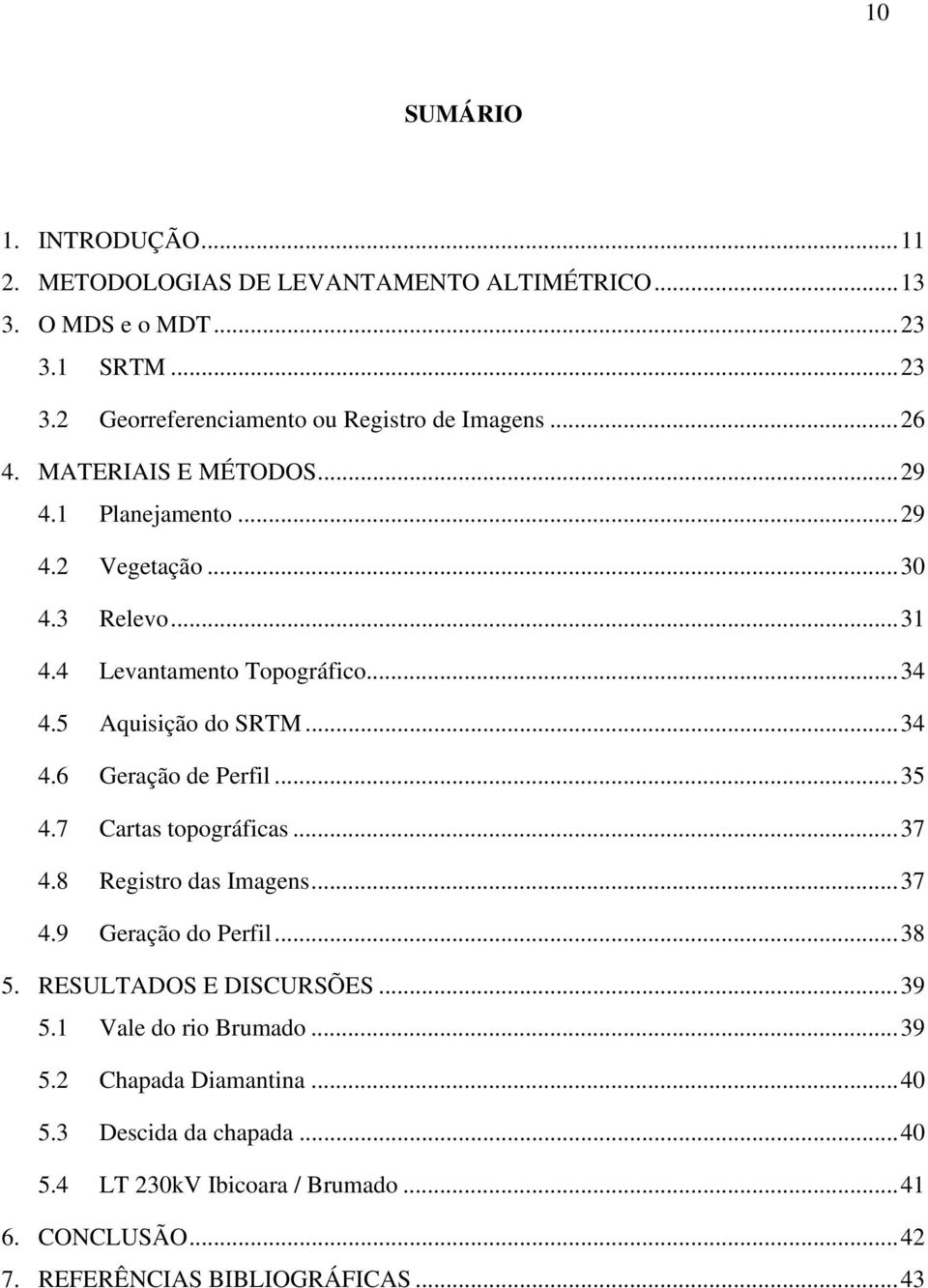 .. 35 4.7 Cartas topográficas... 37 4.8 Registro das Imagens... 37 4.9 Geração do Perfil... 38 5. RESULTADOS E DISCURSÕES... 39 5.1 Vale do rio Brumado... 39 5.2 Chapada Diamantina.