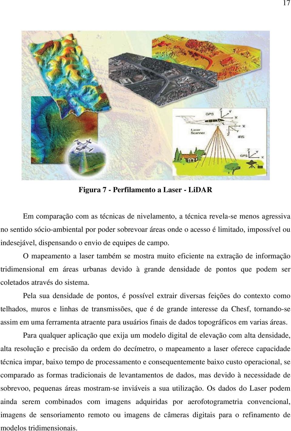 O mapeamento a laser também se mostra muito eficiente na extração de informação tridimensional em áreas urbanas devido à grande densidade de pontos que podem ser coletados através do sistema.