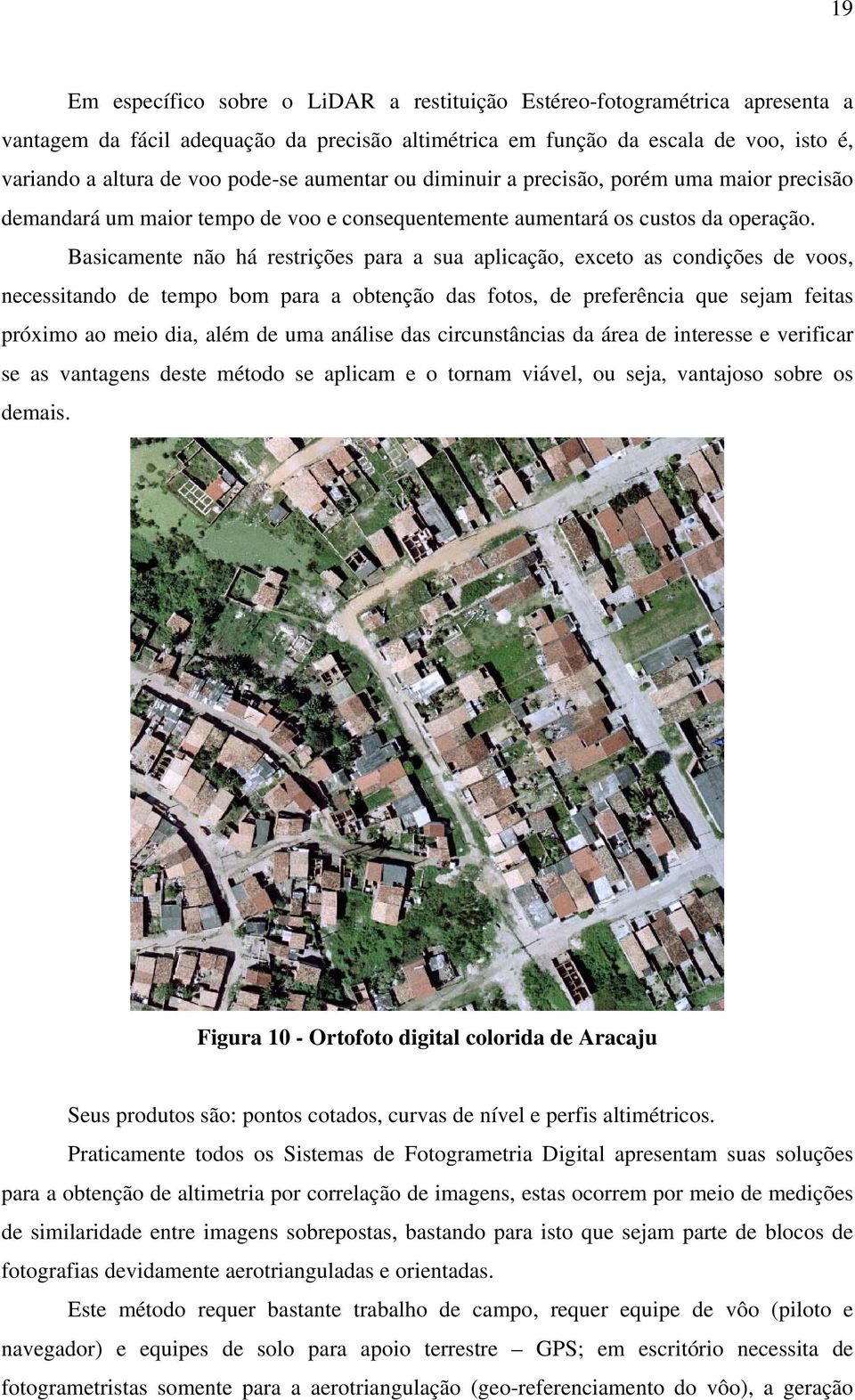 Basicamente não há restrições para a sua aplicação, exceto as condições de voos, necessitando de tempo bom para a obtenção das fotos, de preferência que sejam feitas próximo ao meio dia, além de uma