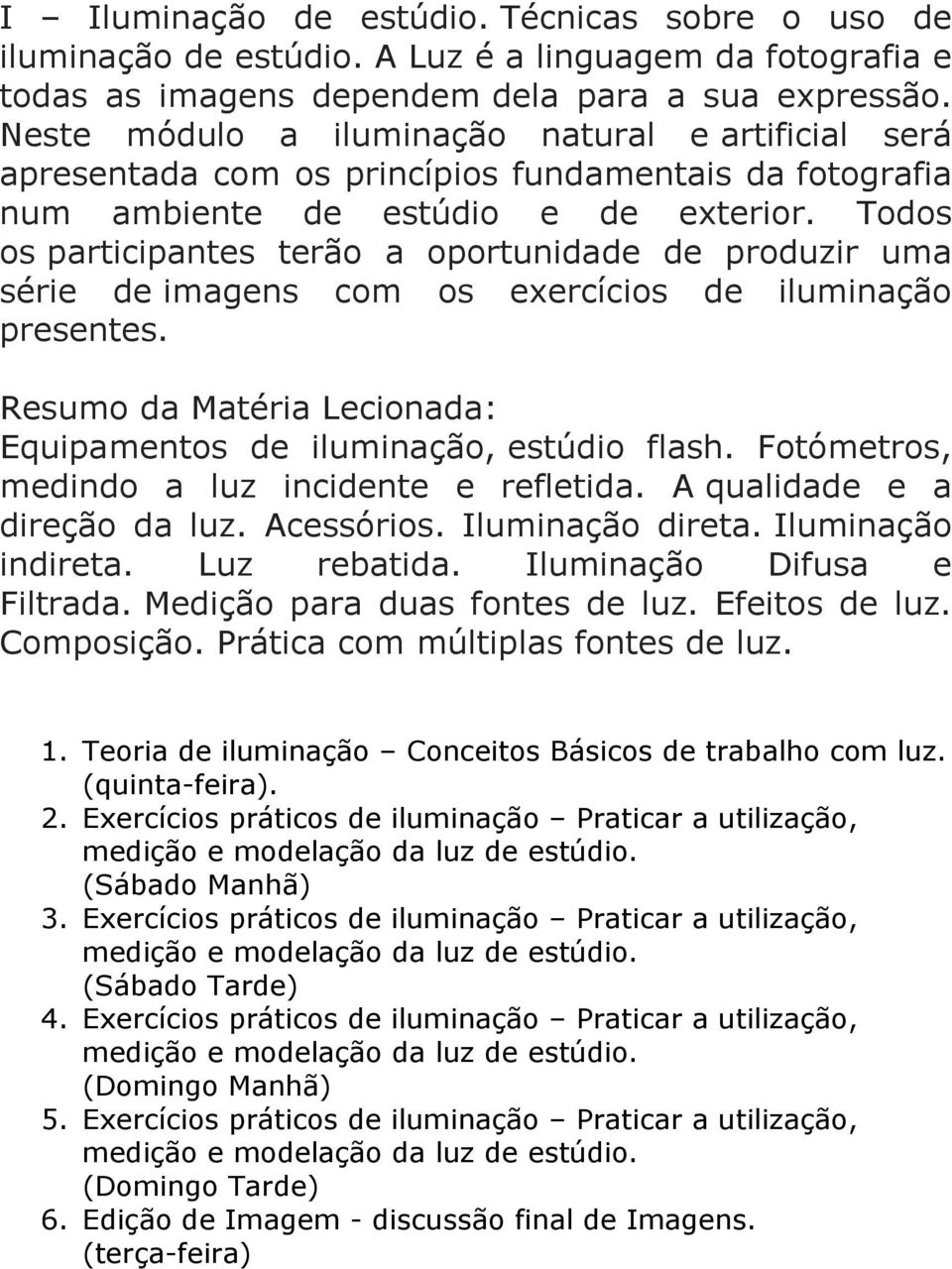 Todos os participantes terão a oportunidade de produzir uma série de imagens com os exercícios de iluminação presentes. Equipamentos de iluminação, estúdio flash.