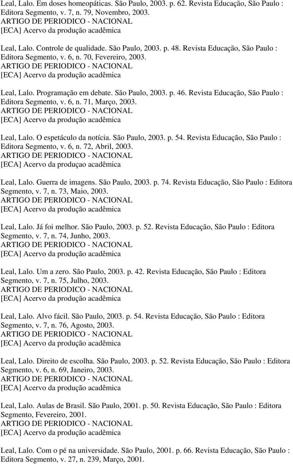 Leal, Lalo. O espetáculo da notícia. São Paulo, 2003. p. 54. Revista Educação, São Paulo : Editora Segmento, v. 6, n. 72, Abril, 2003. [ECA] Acervo da produçao acadêmica Leal, Lalo. Guerra de imagens.