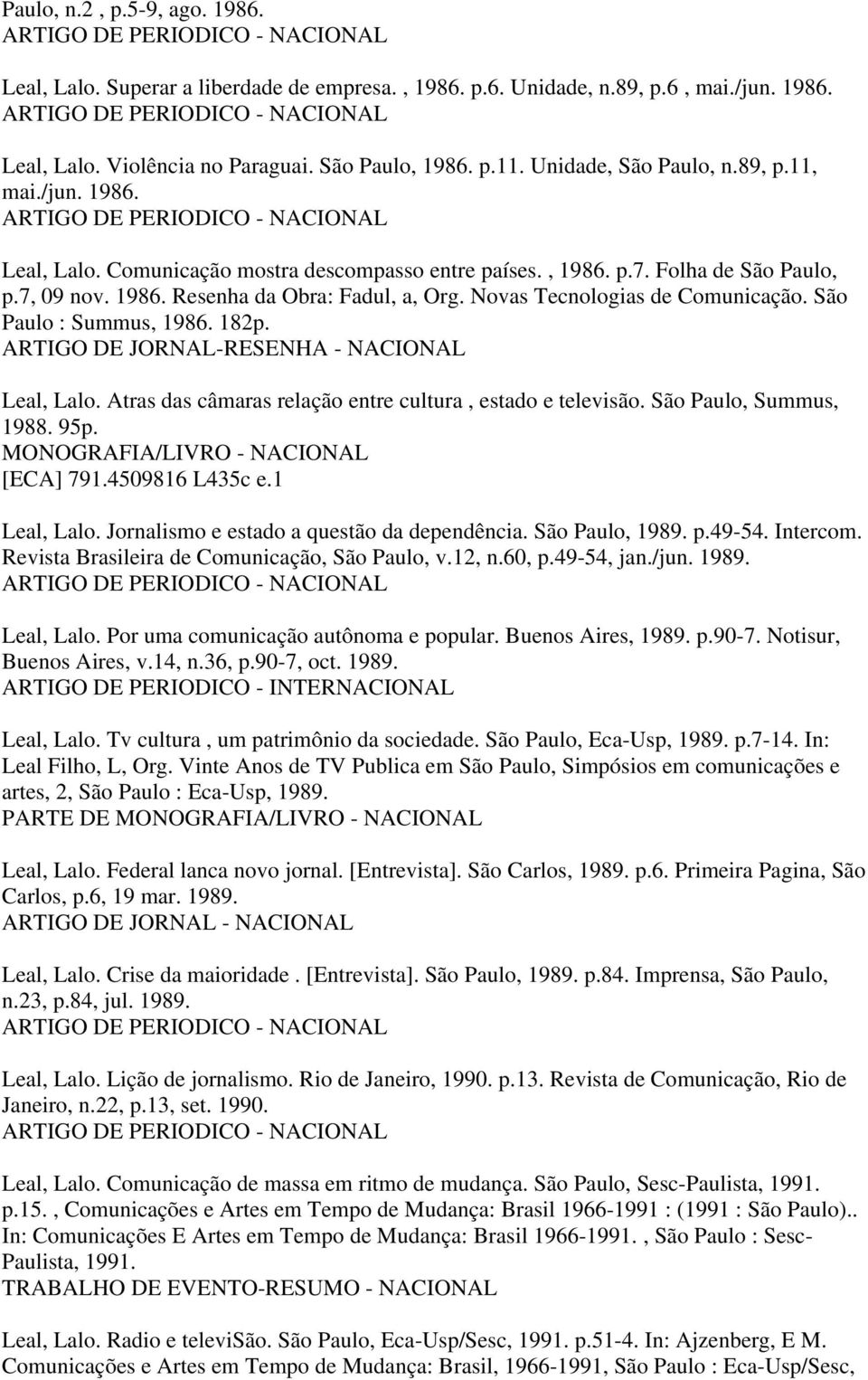 Novas Tecnologias de Comunicação. São Paulo : Summus, 1986. 182p. ARTIGO DE JORNAL-RESENHA - NACIONAL Leal, Lalo. Atras das câmaras relação entre cultura, estado e televisão. São Paulo, Summus, 1988.