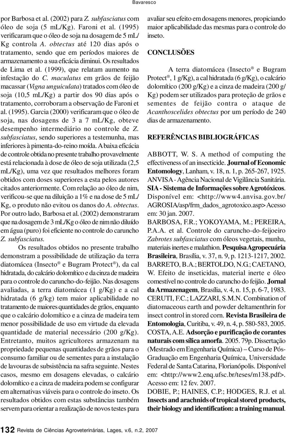 maculatus em grãos de feijão macassar (Vigna unguiculata) tratados com óleo de soja (0,5 ml/kg) a partir dos 90 dias após o tratamento, corroboram a observação de Faroni et al. (995).