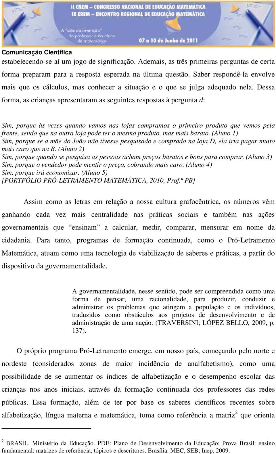 Dessa forma, as crianças apresentaram as seguintes respostas à pergunta d: Sim, porque às vezes quando vamos nas lojas compramos o primeiro produto que vemos pela frente, sendo que na outra loja pode