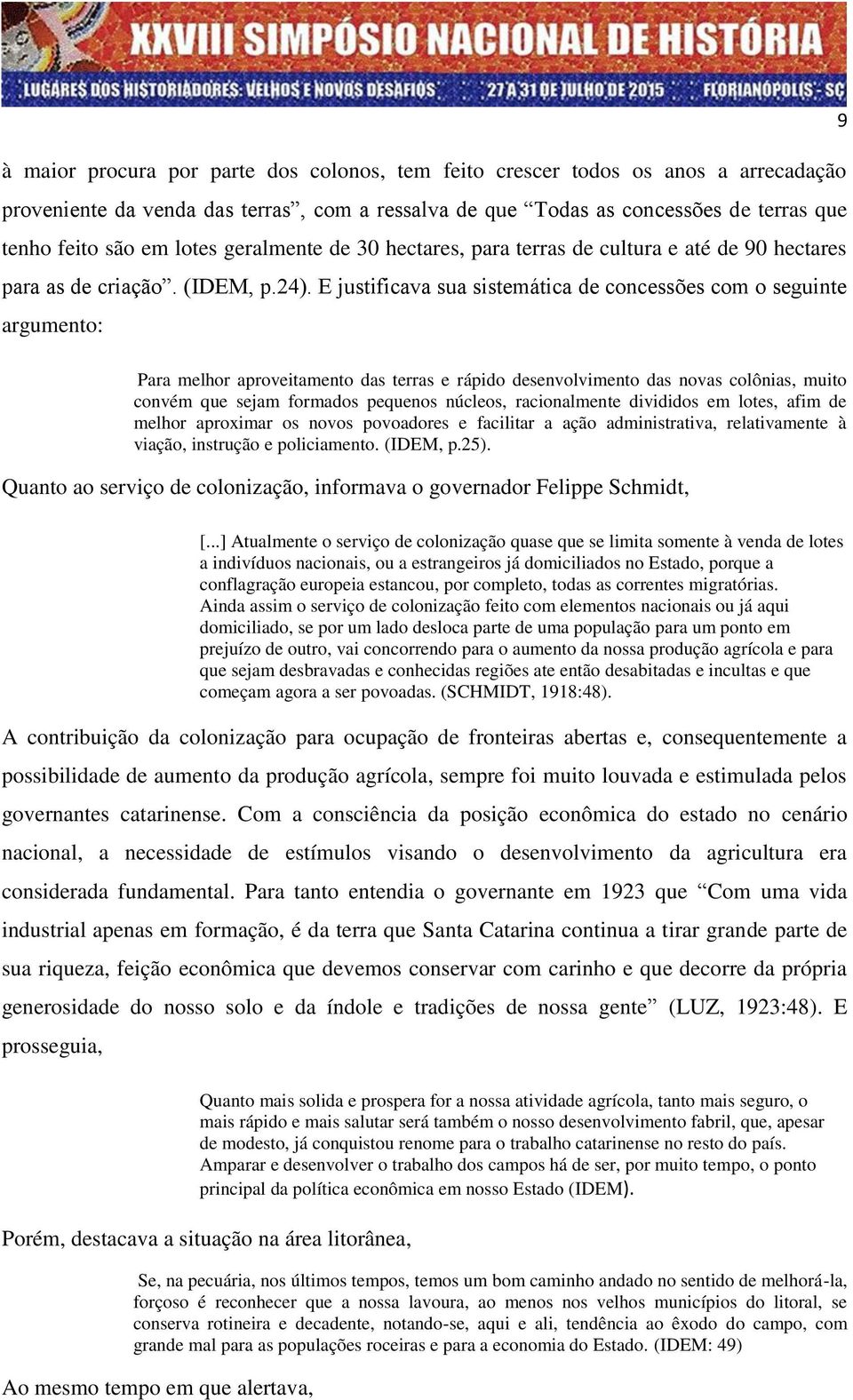 E justificava sua sistemática de concessões com o seguinte argumento: Para melhor aproveitamento das terras e rápido desenvolvimento das novas colônias, muito convém que sejam formados pequenos