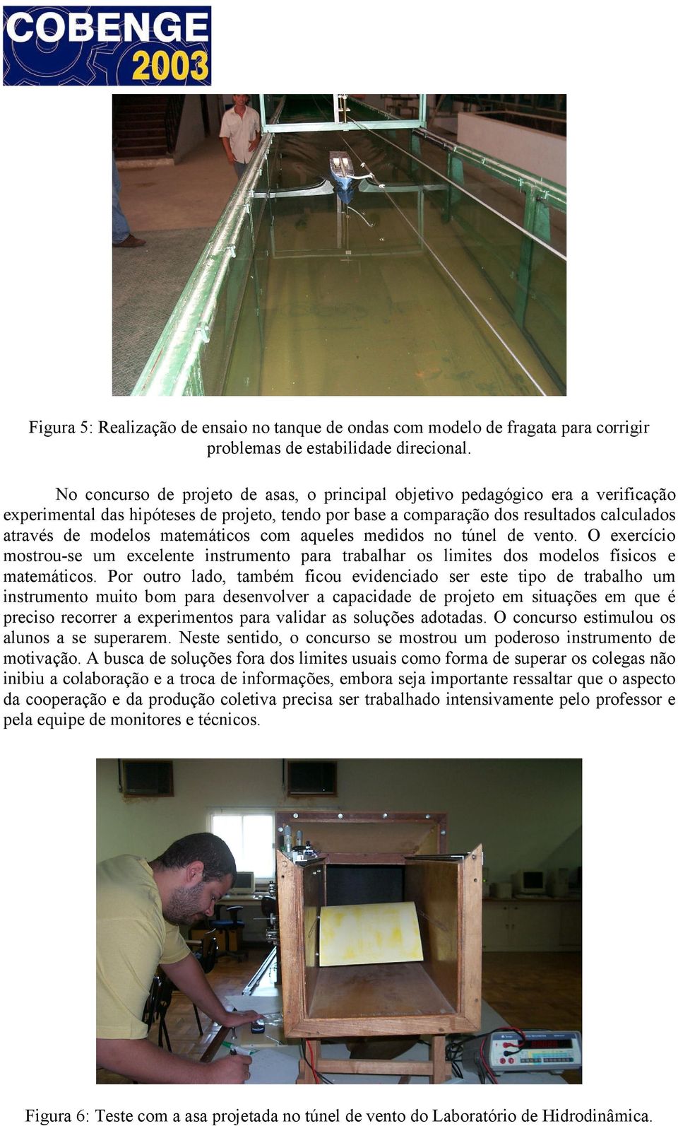 matemáticos com aqueles medidos no túnel de vento. O exercício mostrou-se um excelente instrumento para trabalhar os limites dos modelos físicos e matemáticos.