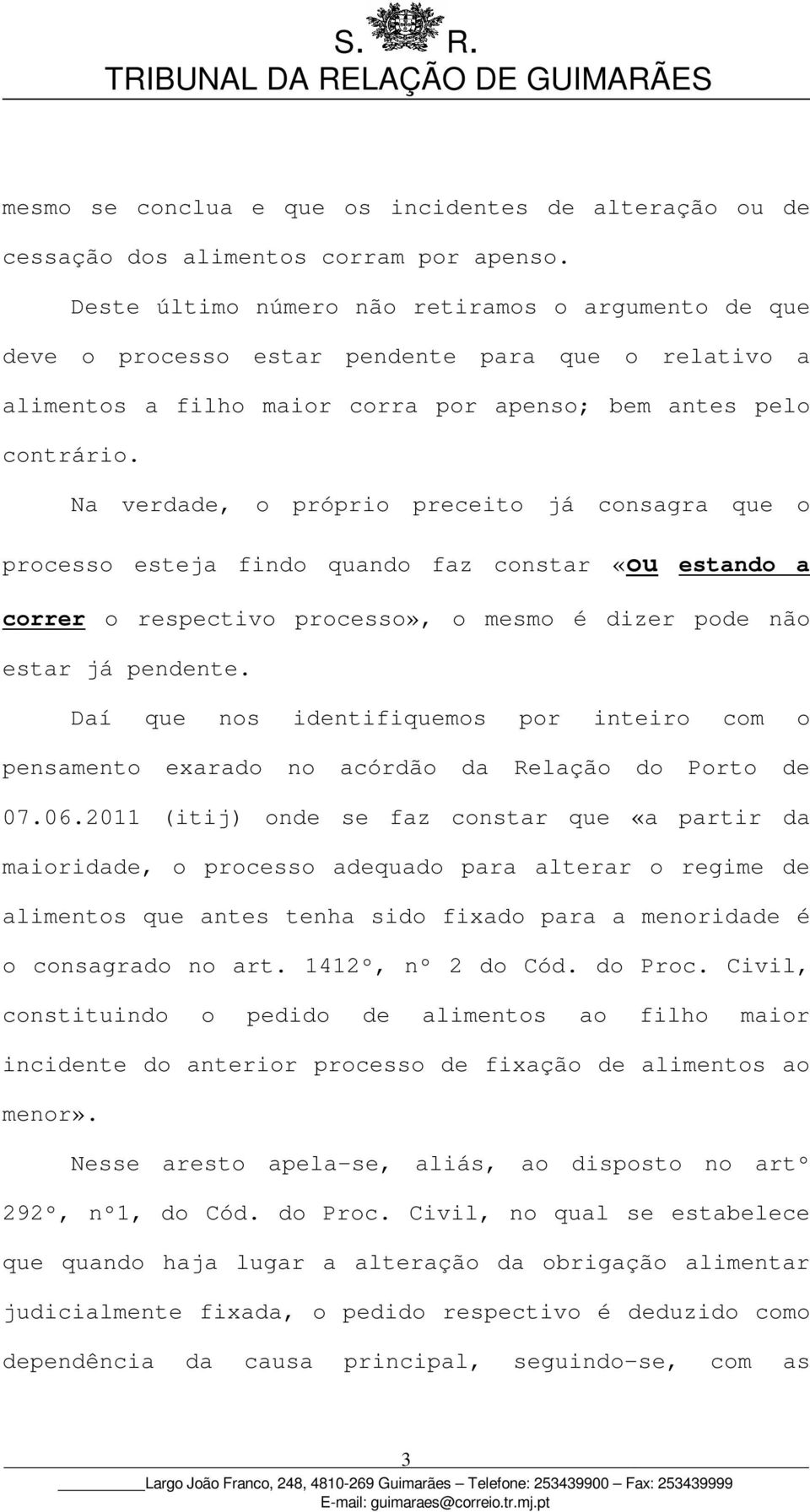 Na verdade, o próprio preceito já consagra que o processo esteja findo quando faz constar «ou estando a correr o respectivo processo», o mesmo é dizer pode não estar já pendente.