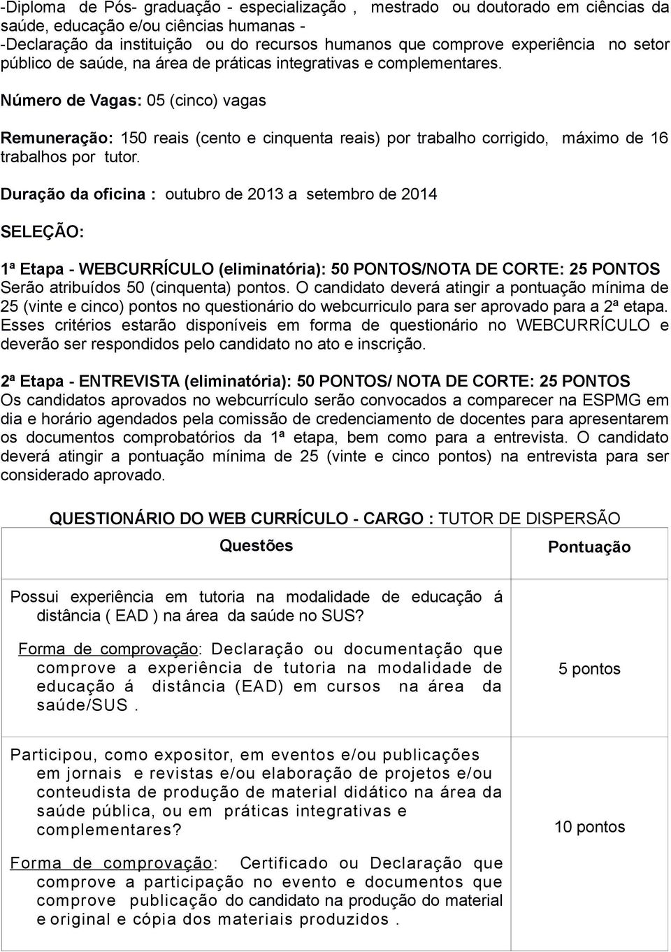 Número de Vagas: 05 (cinco) vagas Remuneração: 150 reais (cento e cinquenta reais) por trabalho corrigido, máximo de 16 trabalhos por tutor.