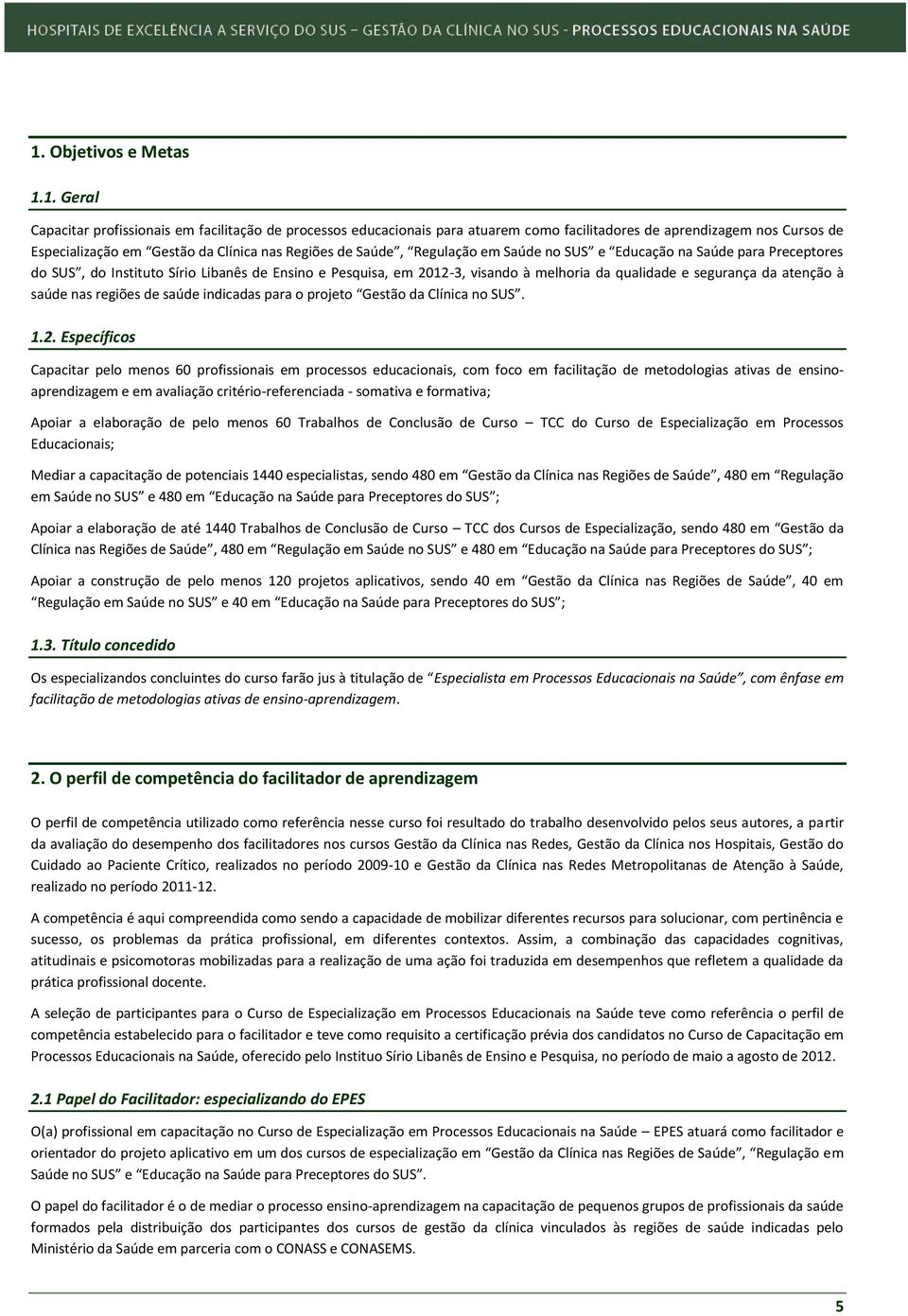 atenção à saúde nas regiões de saúde indicadas para o projeto Gestão da Clínica no SUS. 1.2.