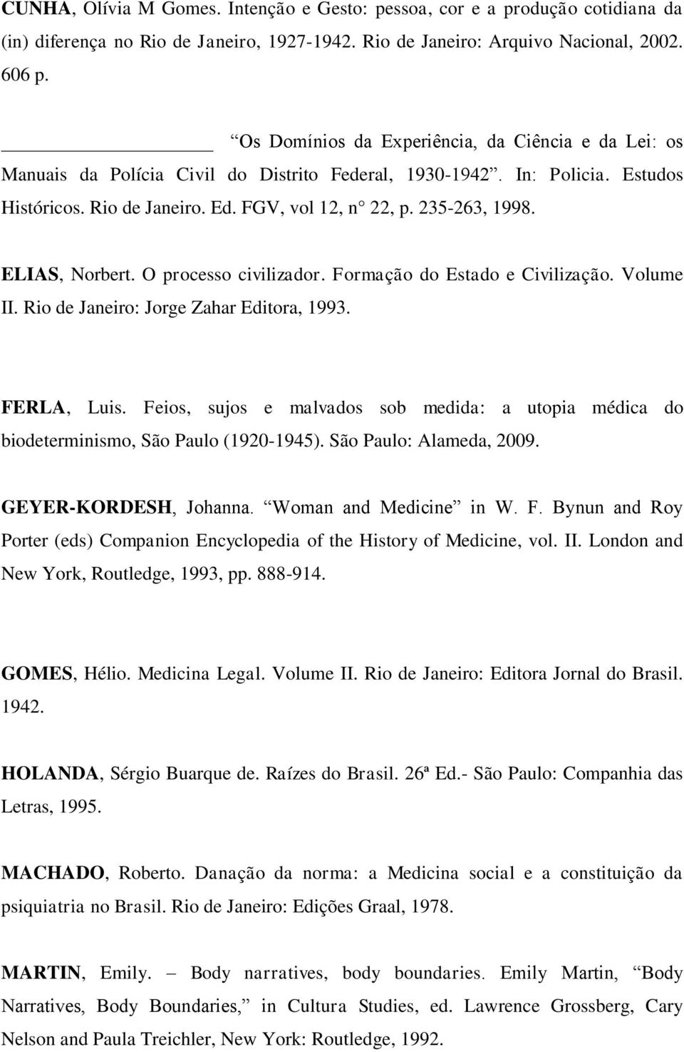 ELIAS, Norbert. O processo civilizador. Formação do Estado e Civilização. Volume II. Rio de Janeiro: Jorge Zahar Editora, 1993. FERLA, Luis.