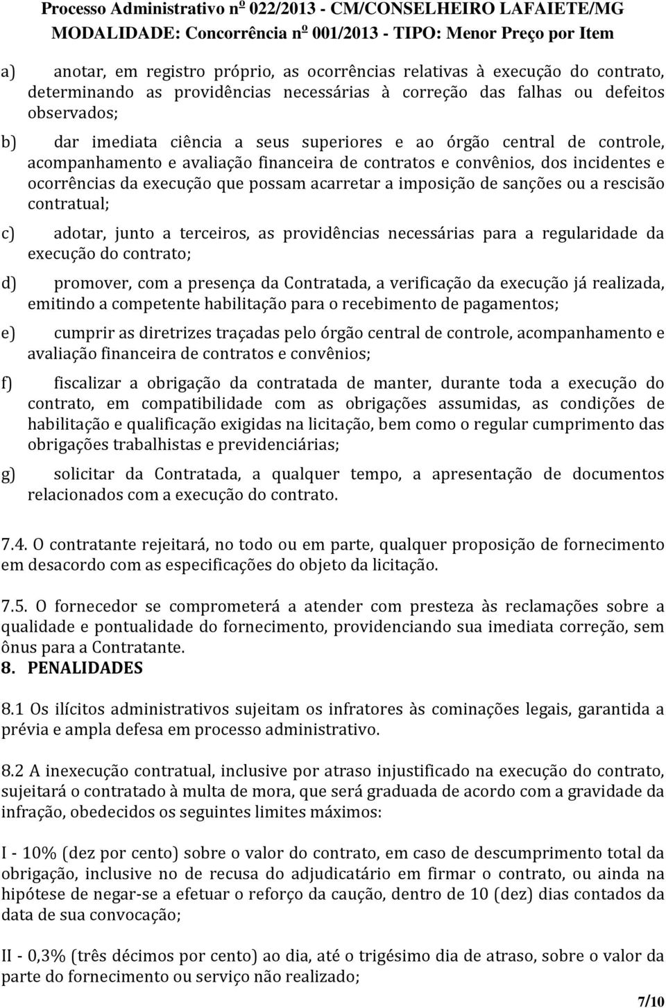 rescisão contratual; c) adotar, junto a terceiros, as providências necessárias para a regularidade da execução do contrato; d) promover, com a presença da Contratada, a verificação da execução já