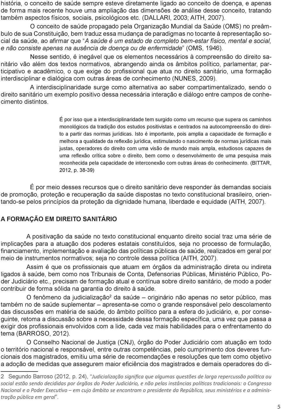 O conceito de saúde propagado pela Organização Mundial da Saúde (OMS) no preâmbulo de sua Constituição, bem traduz essa mudança de paradigmas no tocante à representação social da saúde, ao afirmar