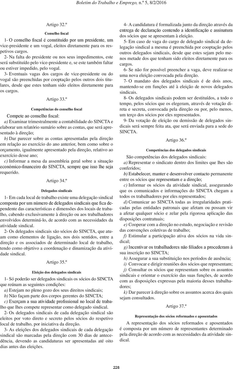 3- Eventuais vagas dos cargos de vice-presidente ou do vogal são preenchidas por cooptação pelos outros dois titulares, desde que estes tenham sido eleitos diretamente para os cargos. Artigo 33.