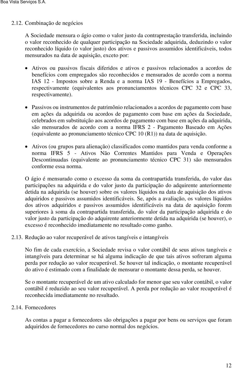 relacionados a acordos de benefícios com empregados são reconhecidos e mensurados de acordo com a norma IAS 12 - Impostos sobre a Renda e a norma IAS 19 - Benefícios a Empregados, respectivamente