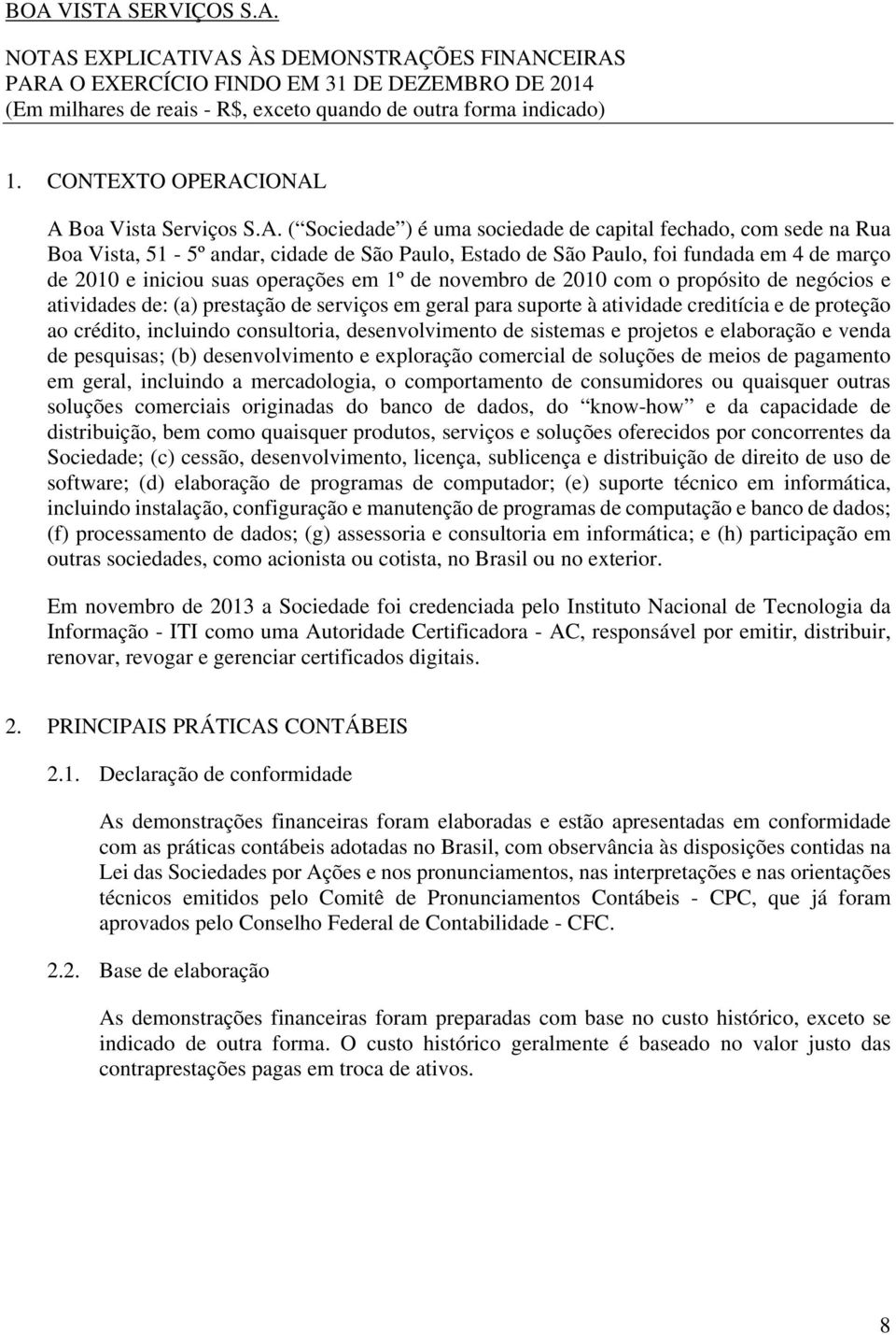 IONAL A Boa Vista Serviços S.A. ( Sociedade ) é uma sociedade de capital fechado, com sede na Rua Boa Vista, 51-5º andar, cidade de São Paulo, Estado de São Paulo, foi fundada em 4 de março de 2010 e