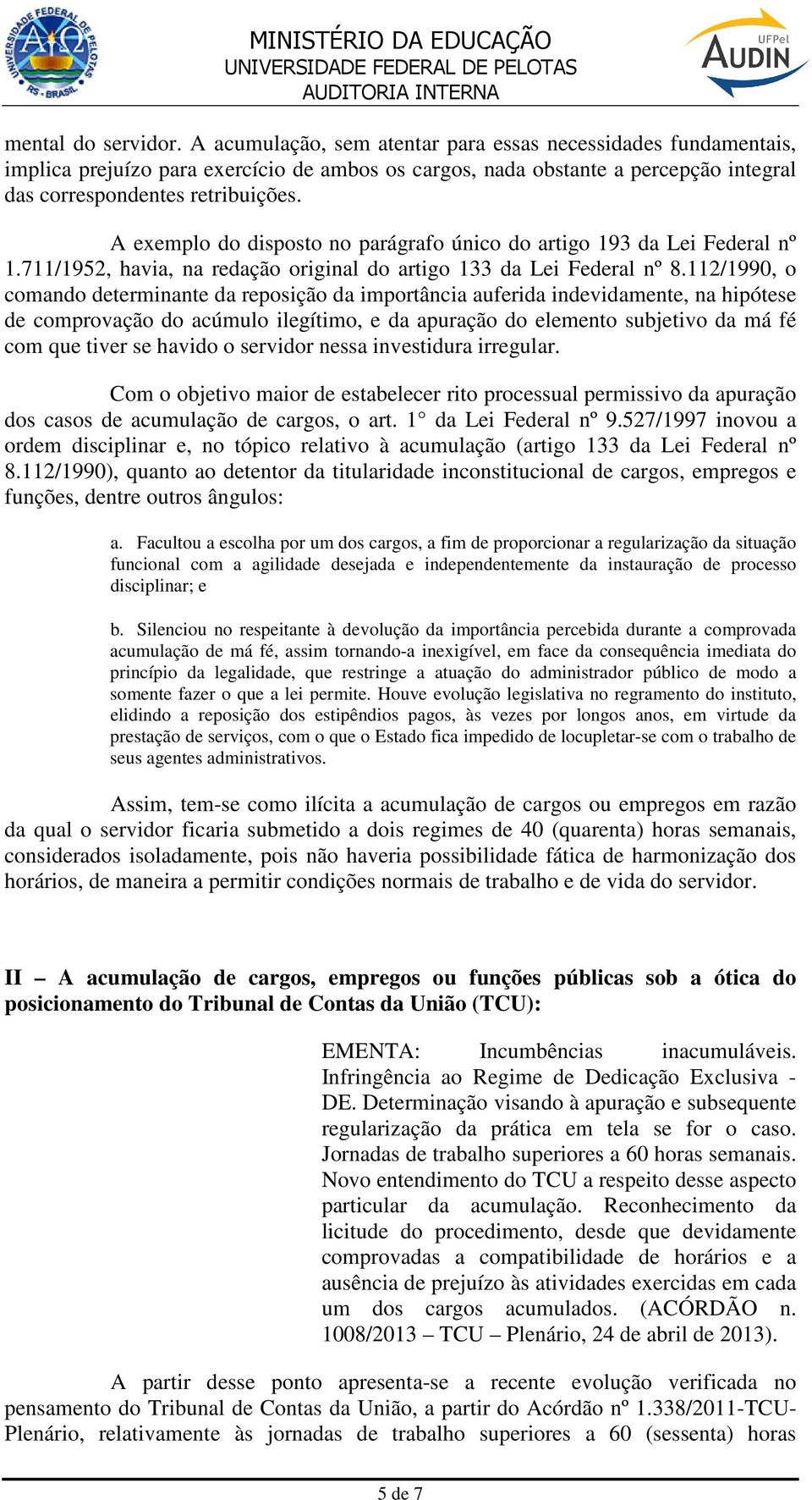 A exemplo do disposto no parágrafo único do artigo 193 da Lei Federal nº 1.711/1952, havia, na redação original do artigo 133 da Lei Federal nº 8.