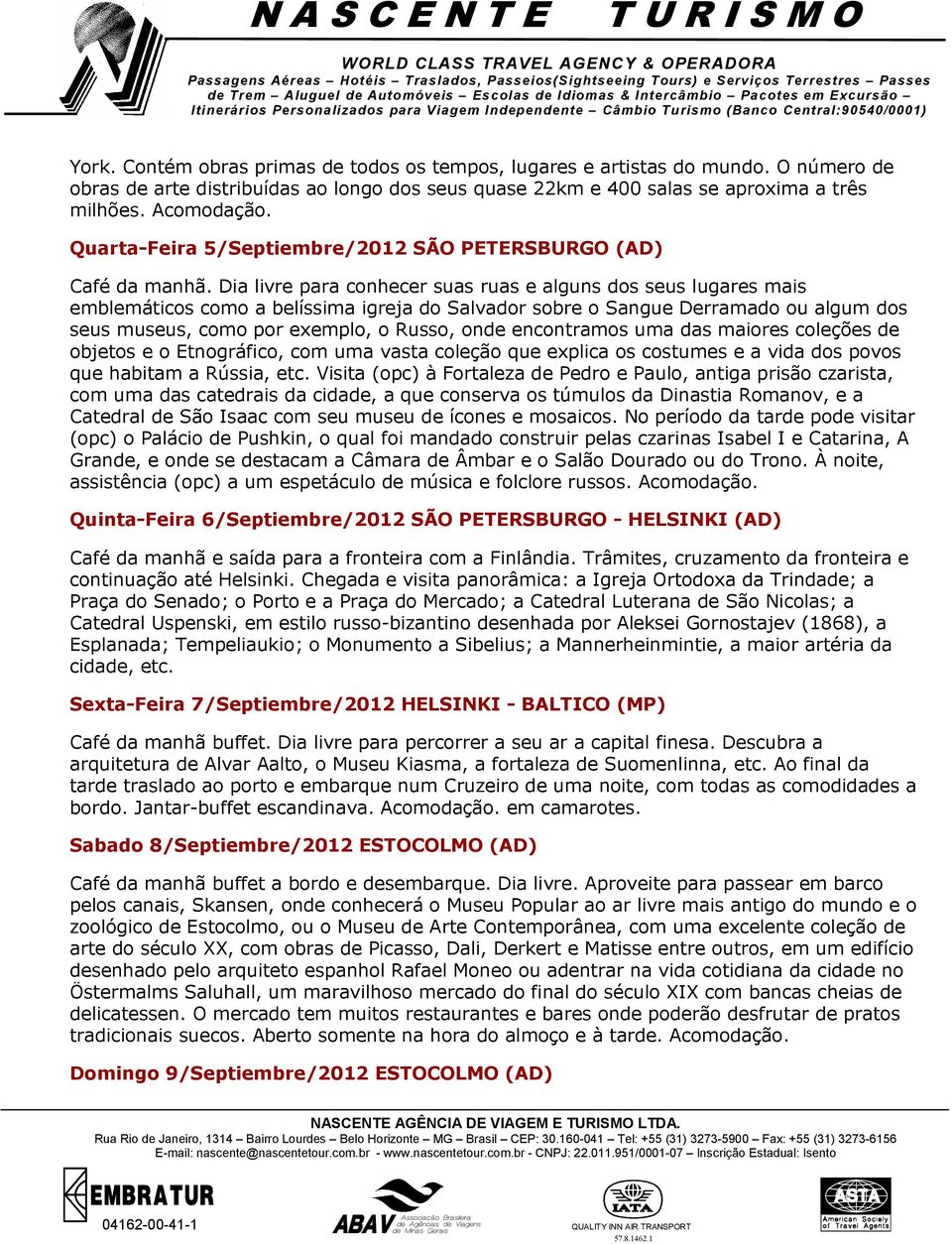 Dia livre para conhecer suas ruas e alguns dos seus lugares mais emblemáticos como a belíssima igreja do Salvador sobre o Sangue Derramado ou algum dos seus museus, como por exemplo, o Russo, onde