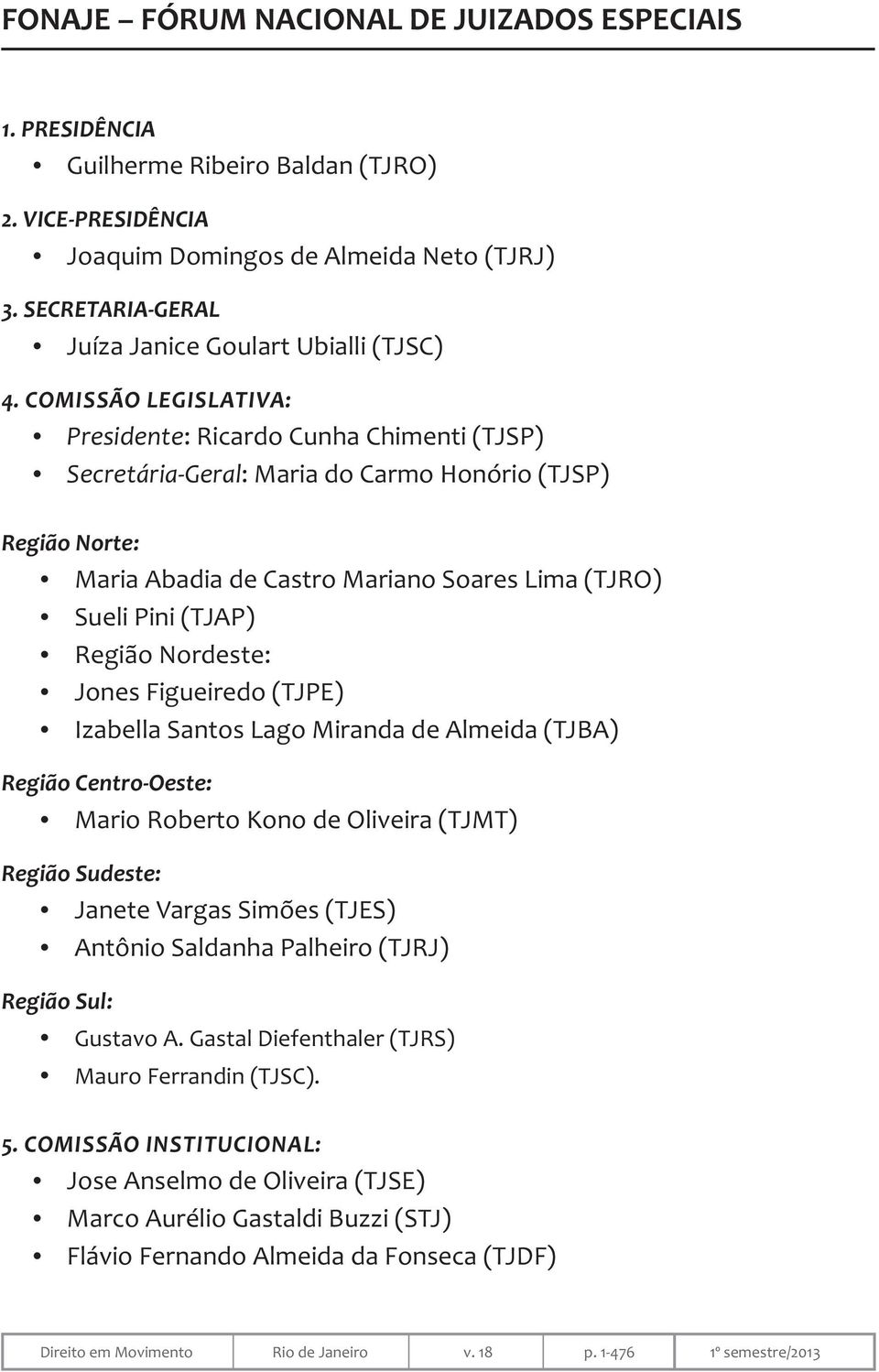 COMISSÃO LEGISLATIVA: Presidente: Ricardo Cunha Chimenti (TJSP) Secretária-Geral: Maria do Carmo Honório (TJSP) Região Norte: Maria Abadia de Castro Mariano Soares Lima (TJRO) Sueli Pini (TJAP)