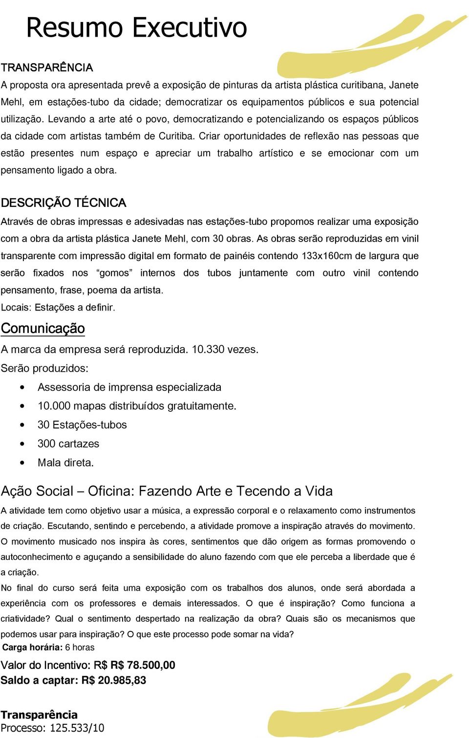 Criar oportunidades de reflexão nas pessoas que estão presentes num espaço e apreciar um trabalho artístico e se emocionar com um pensamento ligado a obra.