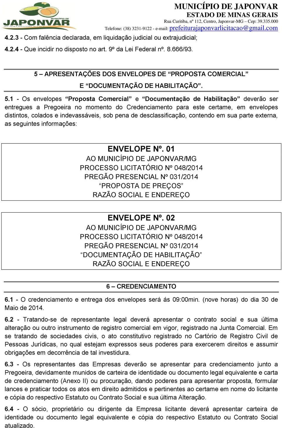 1 - Os envelopes Proposta Comercial e Documentação de Habilitação deverão ser entregues a Pregoeira no momento do Credenciamento para este certame, em envelopes distintos, colados e indevassáveis,