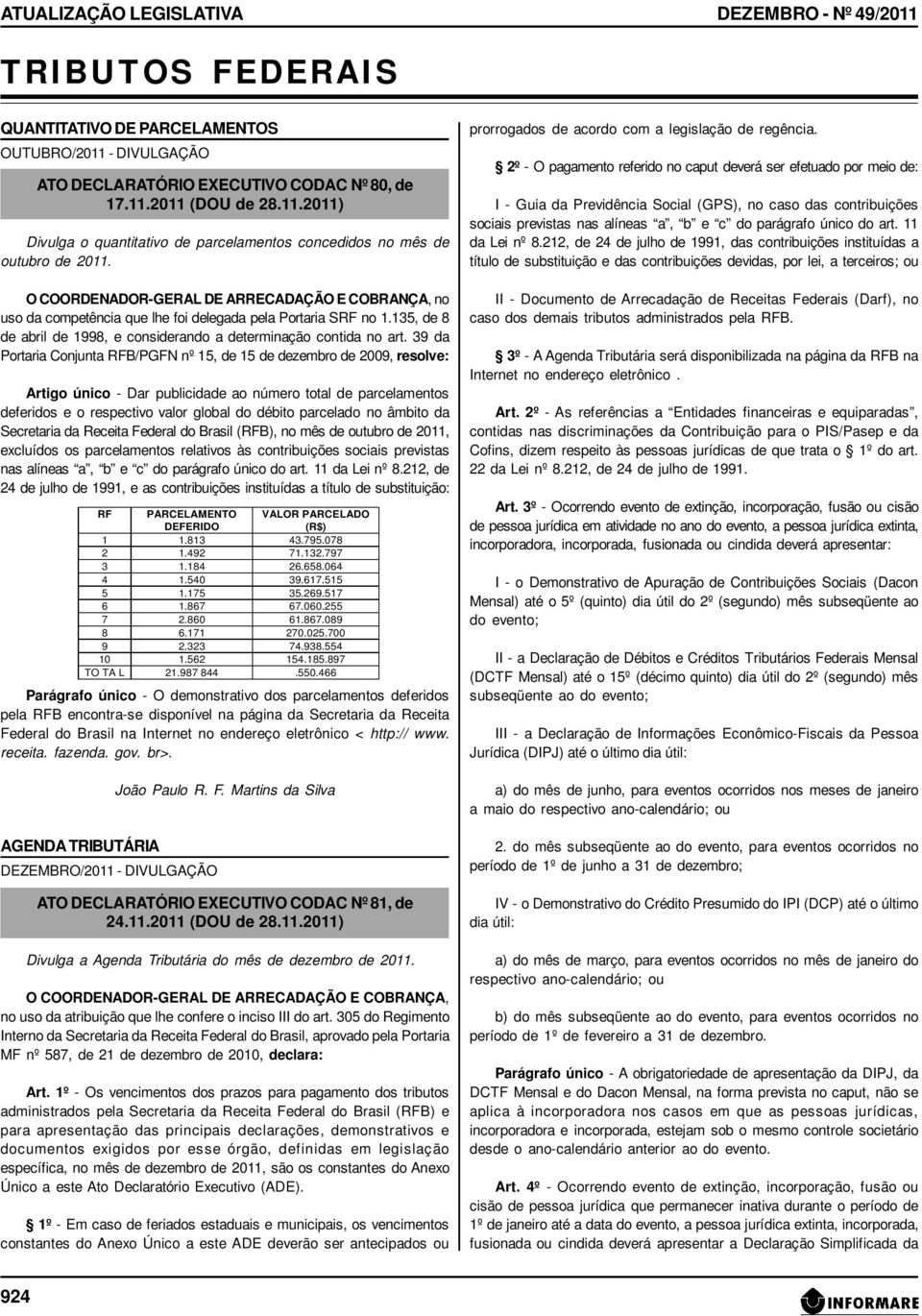 39 da Portaria Conjunta RFB/PGFN nº 15, de 15 de dezembro de 2009, resolve: Artigo único - Dar publicidade ao número total de parcelamentos deferidos e o respectivo valor global do débito parcelado