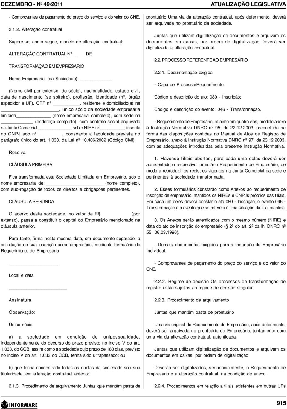 1.2. Alteração contratual Sugere-se, como segue, modelo de alteração contratual: ALTERAÇÃO CONTRATUAL Nº DE TRANSFORMAÇÃO EM EMPRESÁRIO Nome Empresarial (da Sociedade): (Nome civil por extenso, do