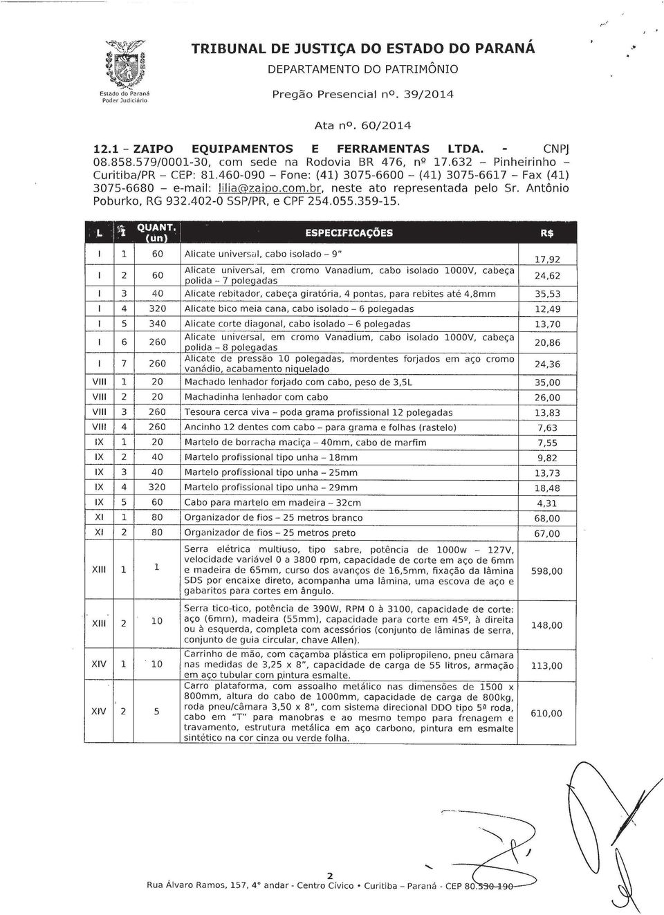 L :fi QUANT'j ESPECIFICAÇÕES R$ un) I 60 Alicate universal, cabo isolado - 9" I 2 60 Alicate univer~al, em cromo Vanadium, cabo isolado 000V, cabeça polida - 7 poleqadas 7,92 24,62 I 3 40 Alicate