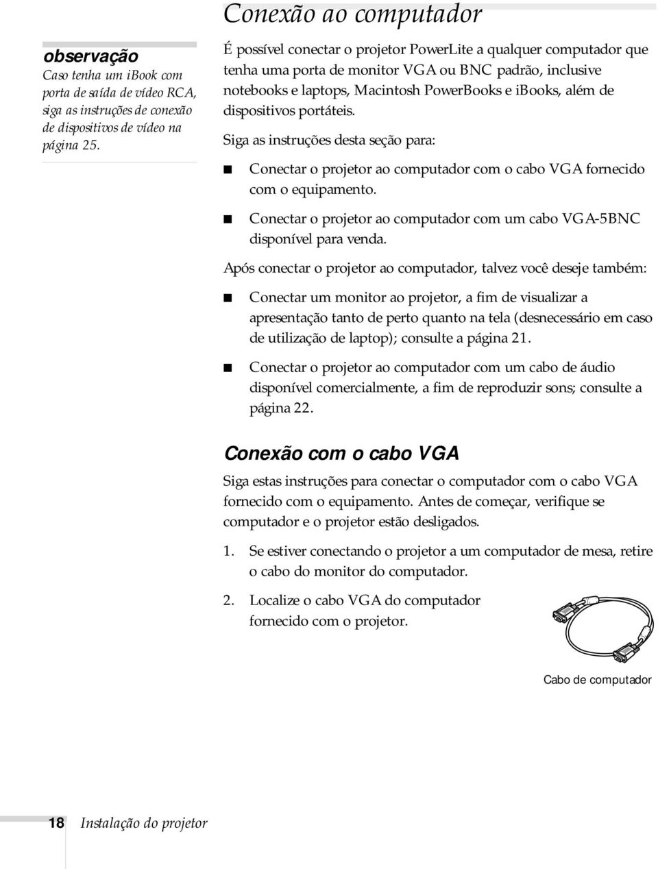 portáteis. Siga as instruções desta seção para: Conectar o projetor ao computador com o cabo VGA fornecido com o equipamento.