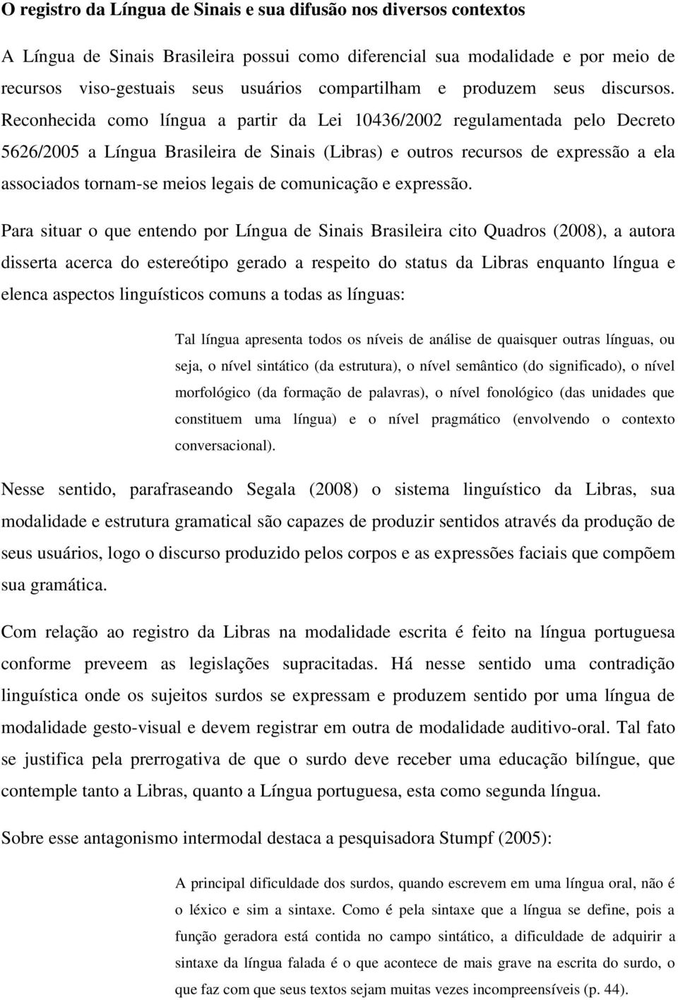 Reconhecida como língua a partir da Lei 10436/2002 regulamentada pelo Decreto 5626/2005 a Língua Brasileira de Sinais (Libras) e outros recursos de expressão a ela associados tornam-se meios legais