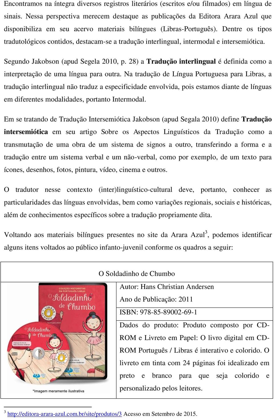 Dentre os tipos tradutológicos contidos, destacam-se a tradução interlingual, intermodal e intersemiótica. Segundo Jakobson (apud Segela 2010, p.